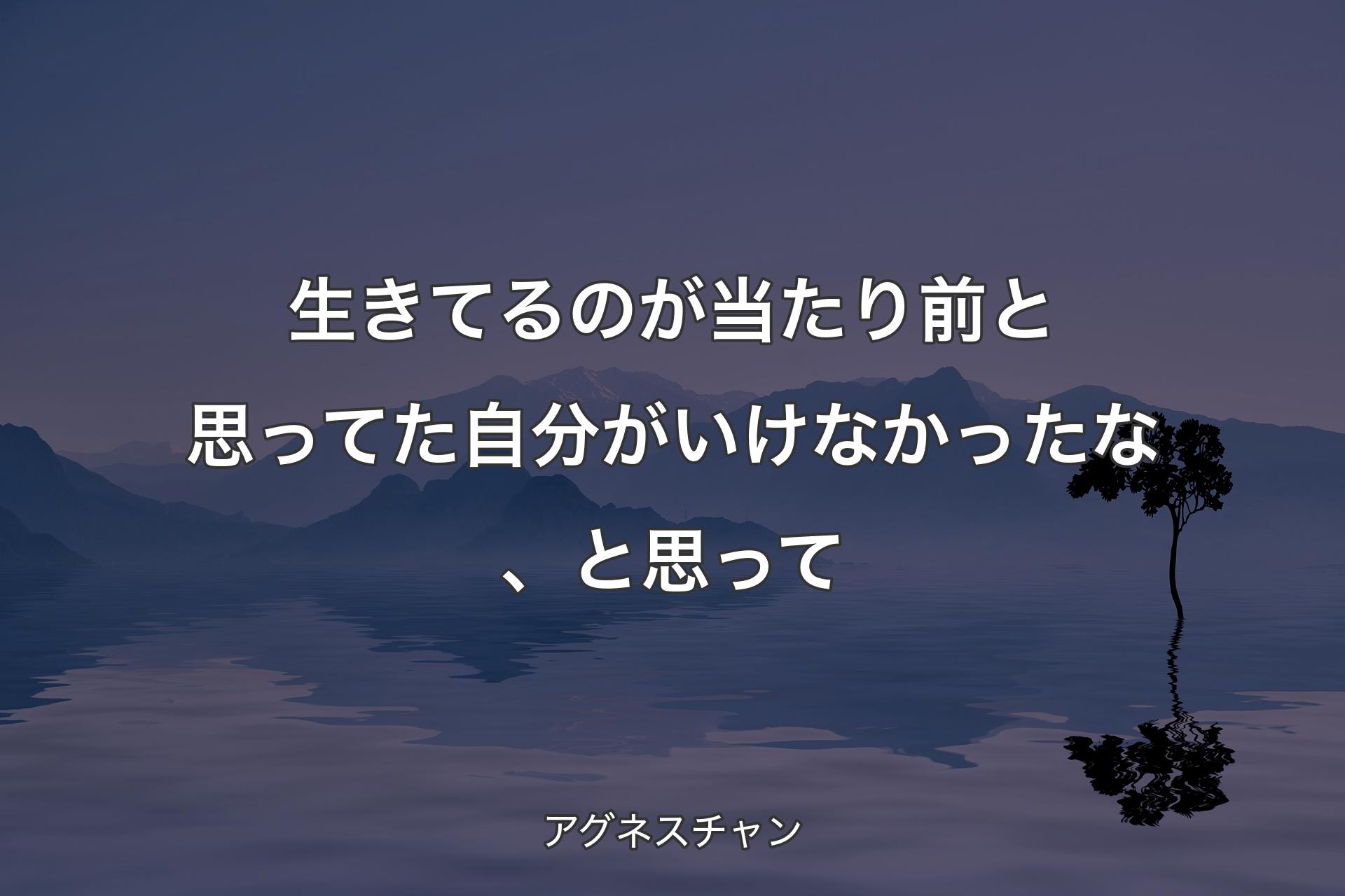 【背景4】生きてるのが当たり前と思ってた自分がいけなかったな、と思って - アグネスチャン