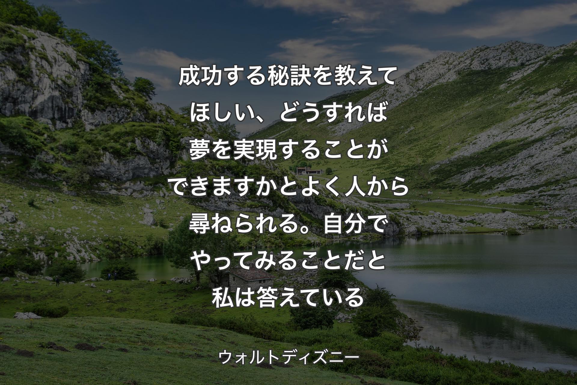 【背景1】成功する秘訣を教えてほしい、どうすれば夢を実現することができますかとよく人から尋ねられる。自分でやってみることだと私は答えている - ウォルトディズニー