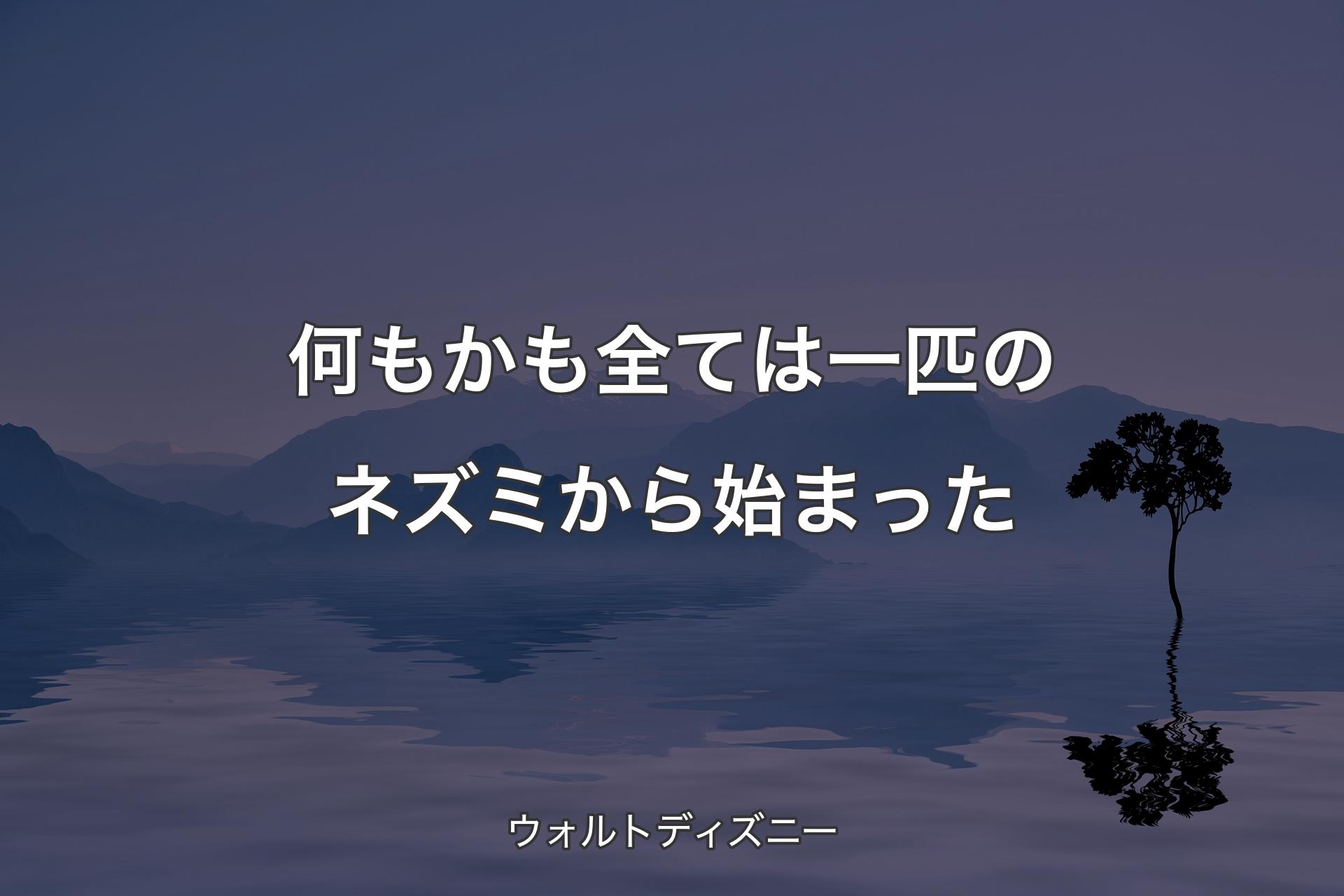 何もかも全ては一匹のネズミから始まった - ウォルトディズニー