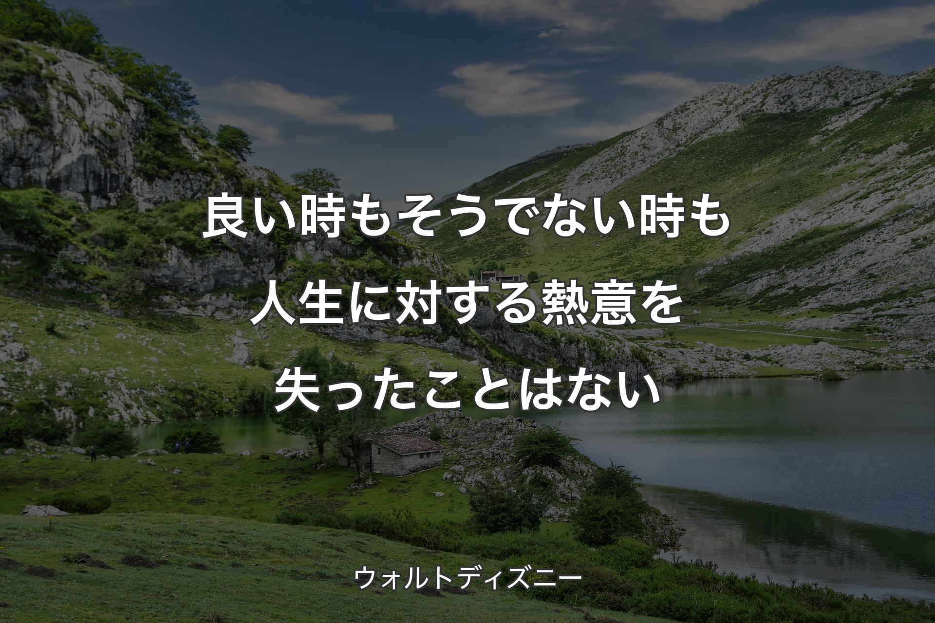 良い時もそうでない時も人生に対する熱意を失ったことはない - ウォルトディズニー