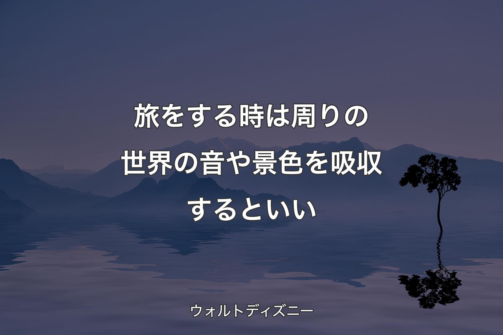 【背景4�】旅をする時は周りの世界の音や景色を吸収するといい - ウォルトディズニー