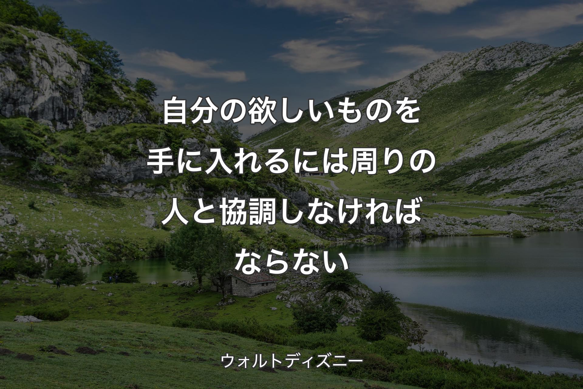 自分の欲しいものを手に入れるには周りの人と協調しなければならない - ウォルトディズニー