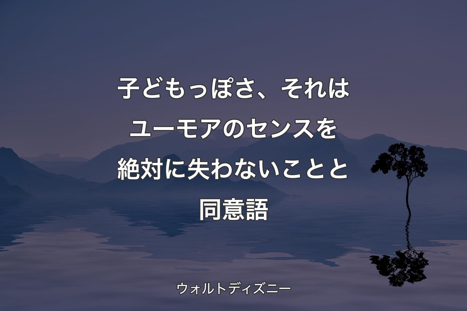 子どもっぽさ、それはユーモアのセンスを絶対に失わないことと同意語 - ウォルトディズニー