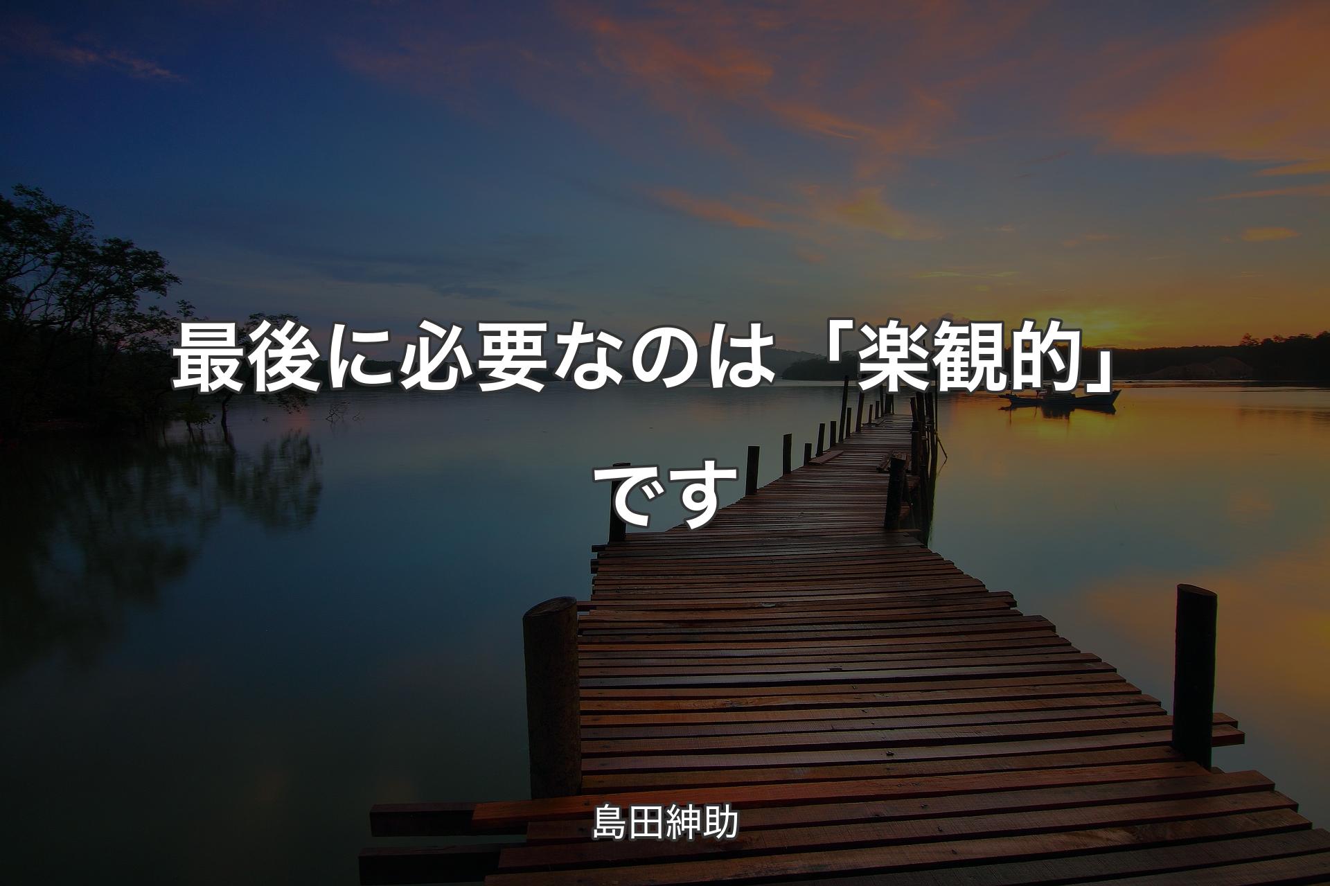 【背景3】最後に必要なのは「楽観的」です - 島田紳助