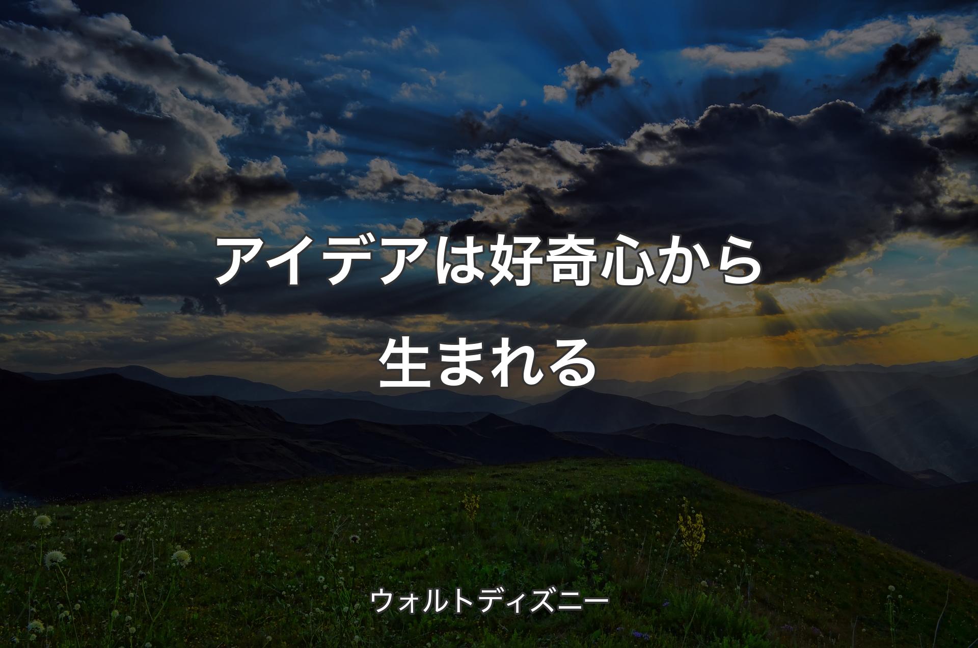 アイデアは好奇心から生まれる - ウォルトディズニー