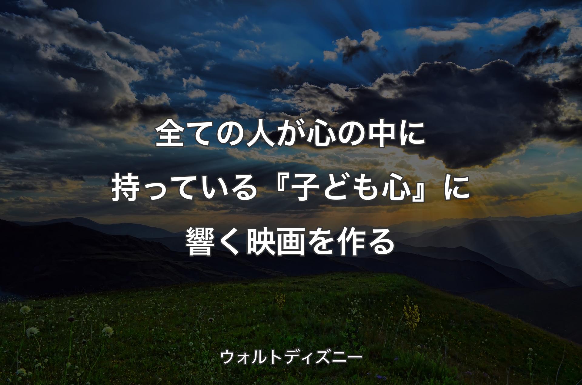 全ての人が心の中に持っている『子ども心』に響く映画を作る - ウォルトディズニー