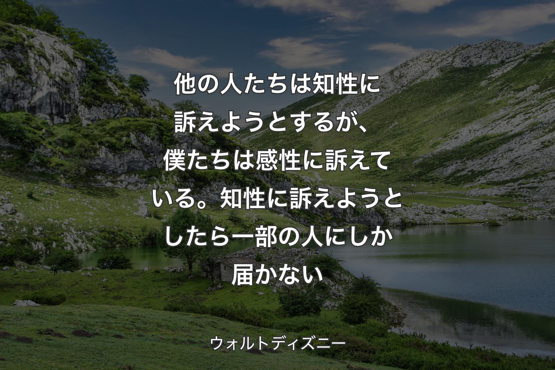 【背景1】他の人たちは知性に訴えようとするが、僕たちは感性に訴えている。知性に訴えようとしたら一部の人にしか届かない - ウォルトディズニー