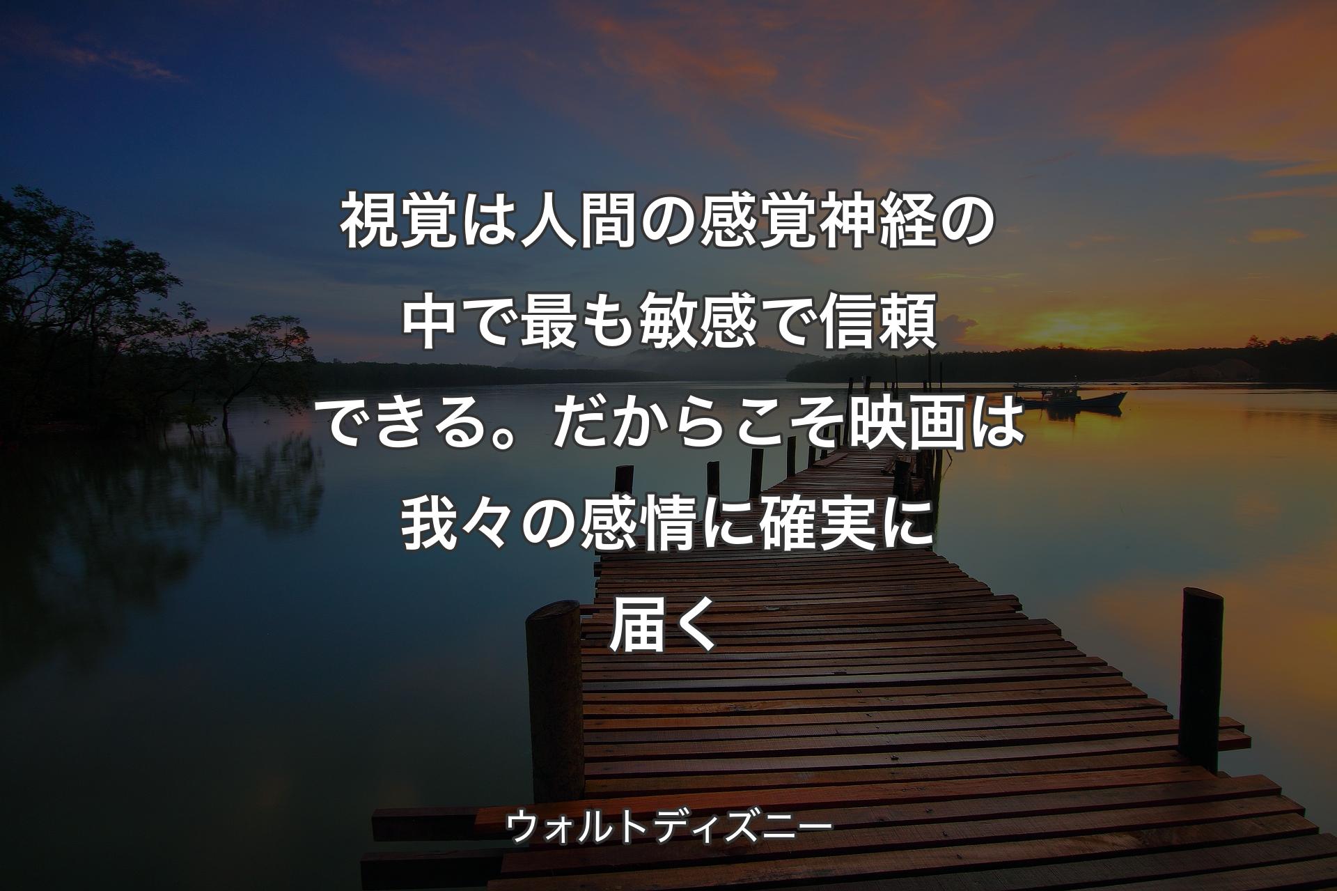 【背景3】視覚は人間の感覚神経の中で最も敏感で信頼できる。だからこそ映画は我々の感情に確実に届く - ウォルトディズニー