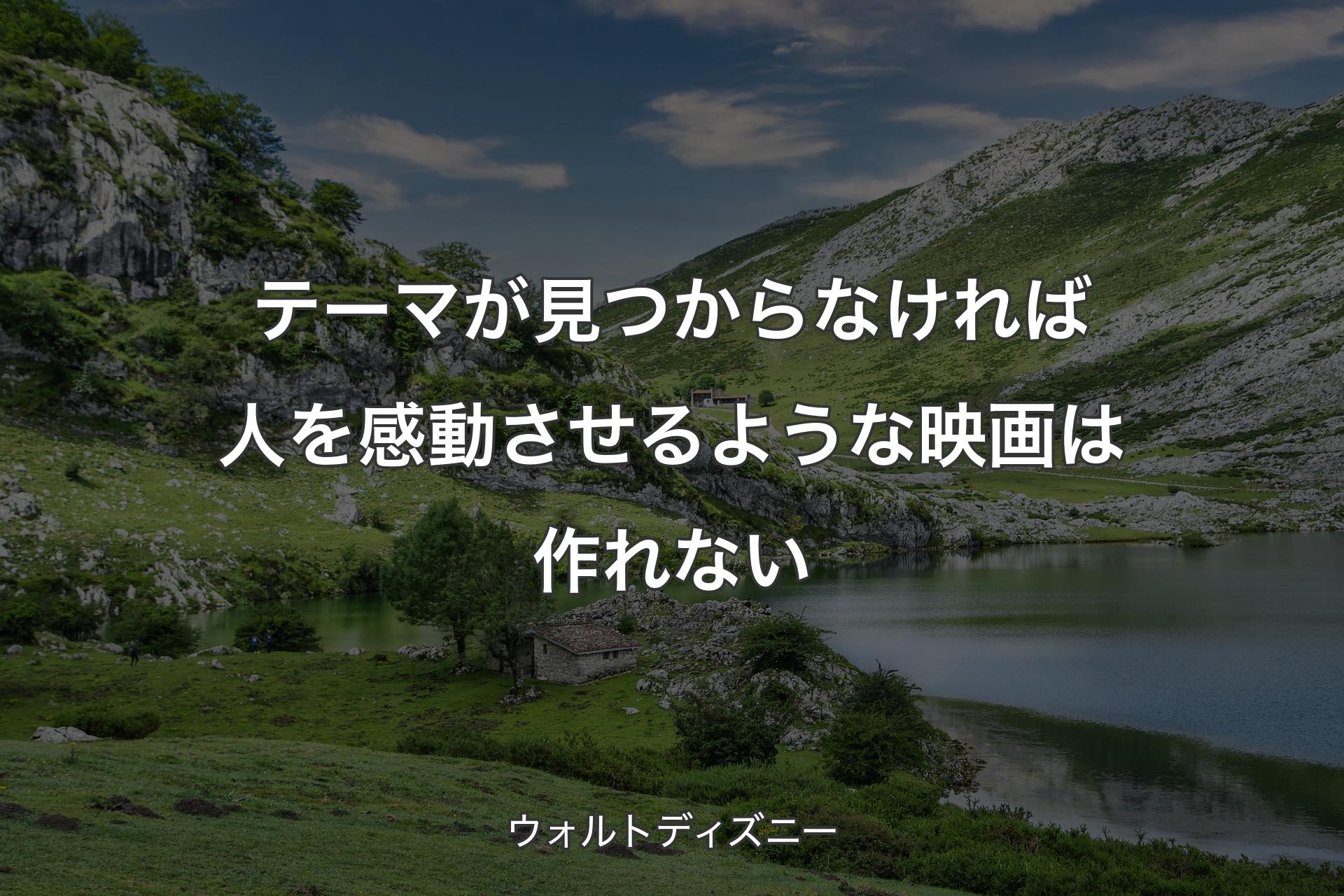 テーマが見つからなければ人を感動させるような映画は作れない - ウォルトディズニー