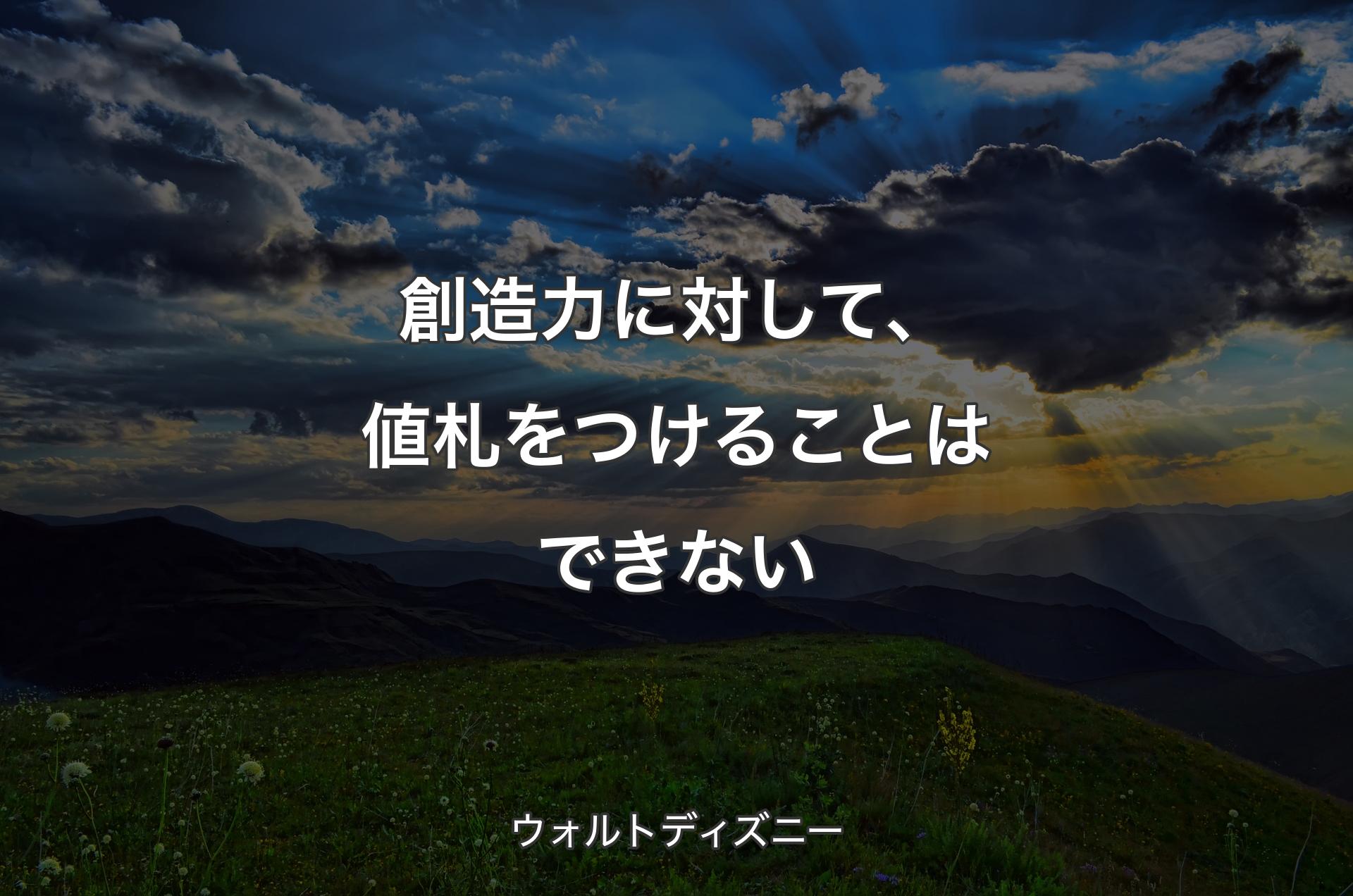 創造力に対して、値札をつけることはできない - ウォルトディズニー