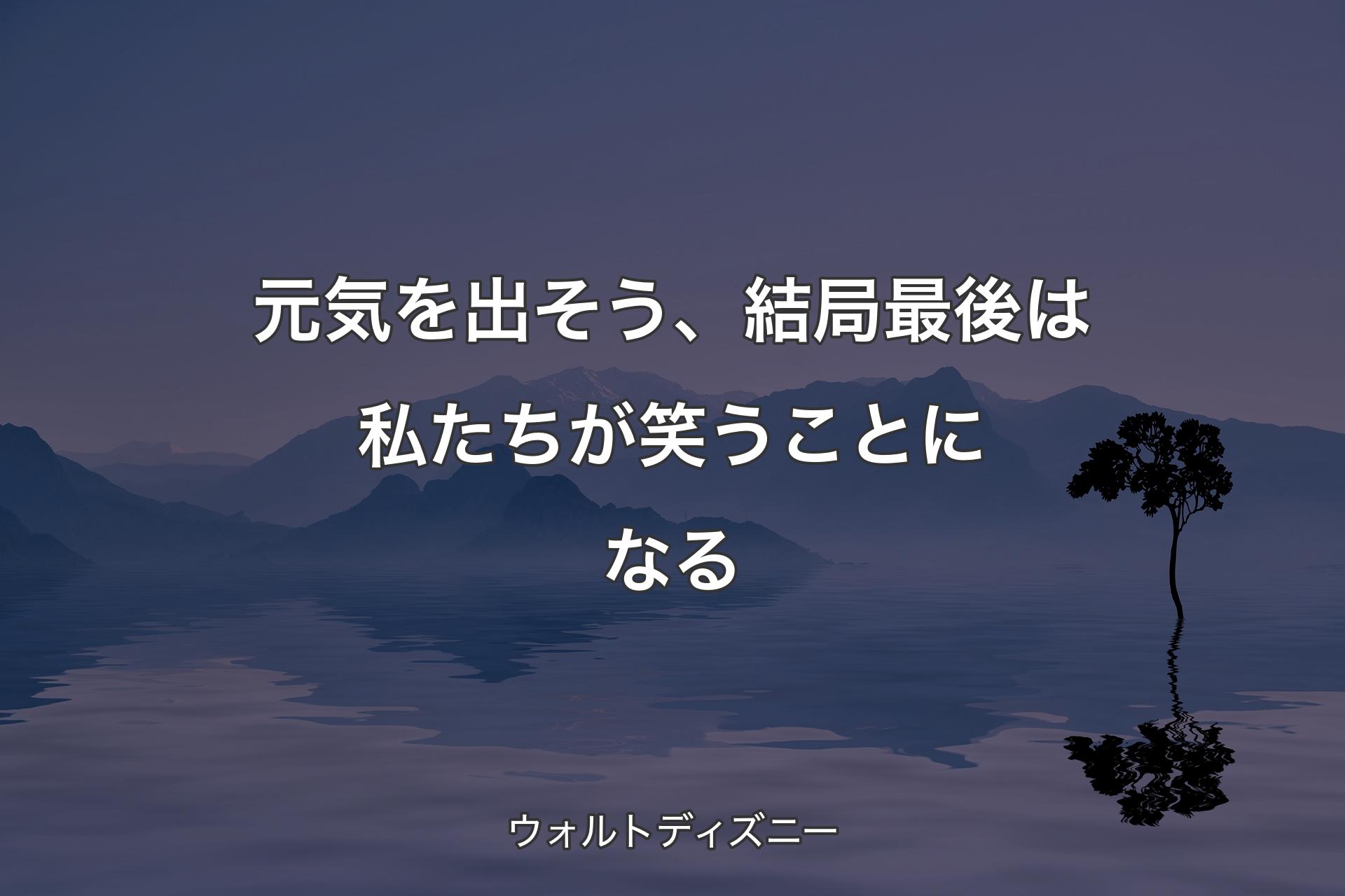 元気を出そう、結局最後は私たちが笑うことになる - ウォルトディズニー