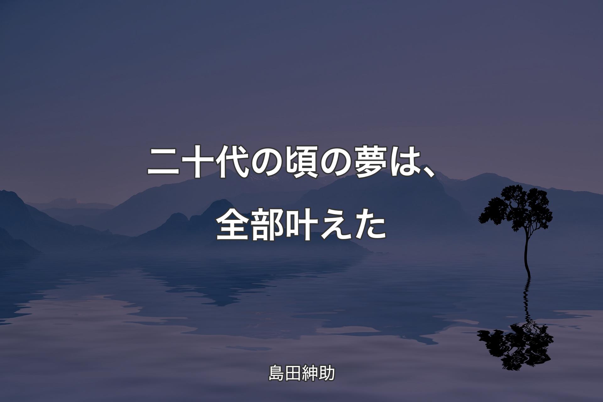 二十代の頃の夢は、全部叶えた - 島田紳助