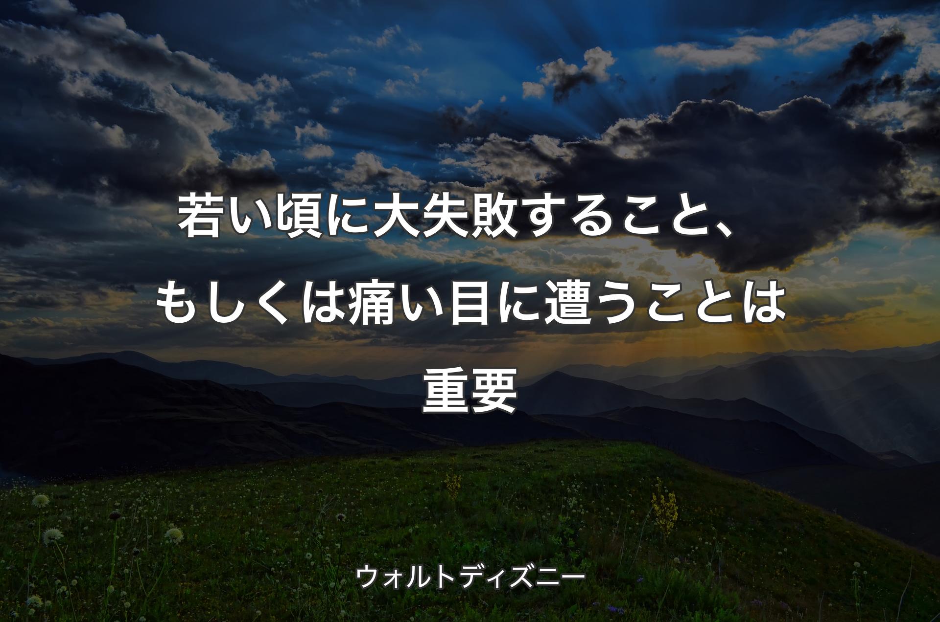 若い頃に大失敗すること、もしくは痛い目に遭うことは重要 - ウォルトディズニー