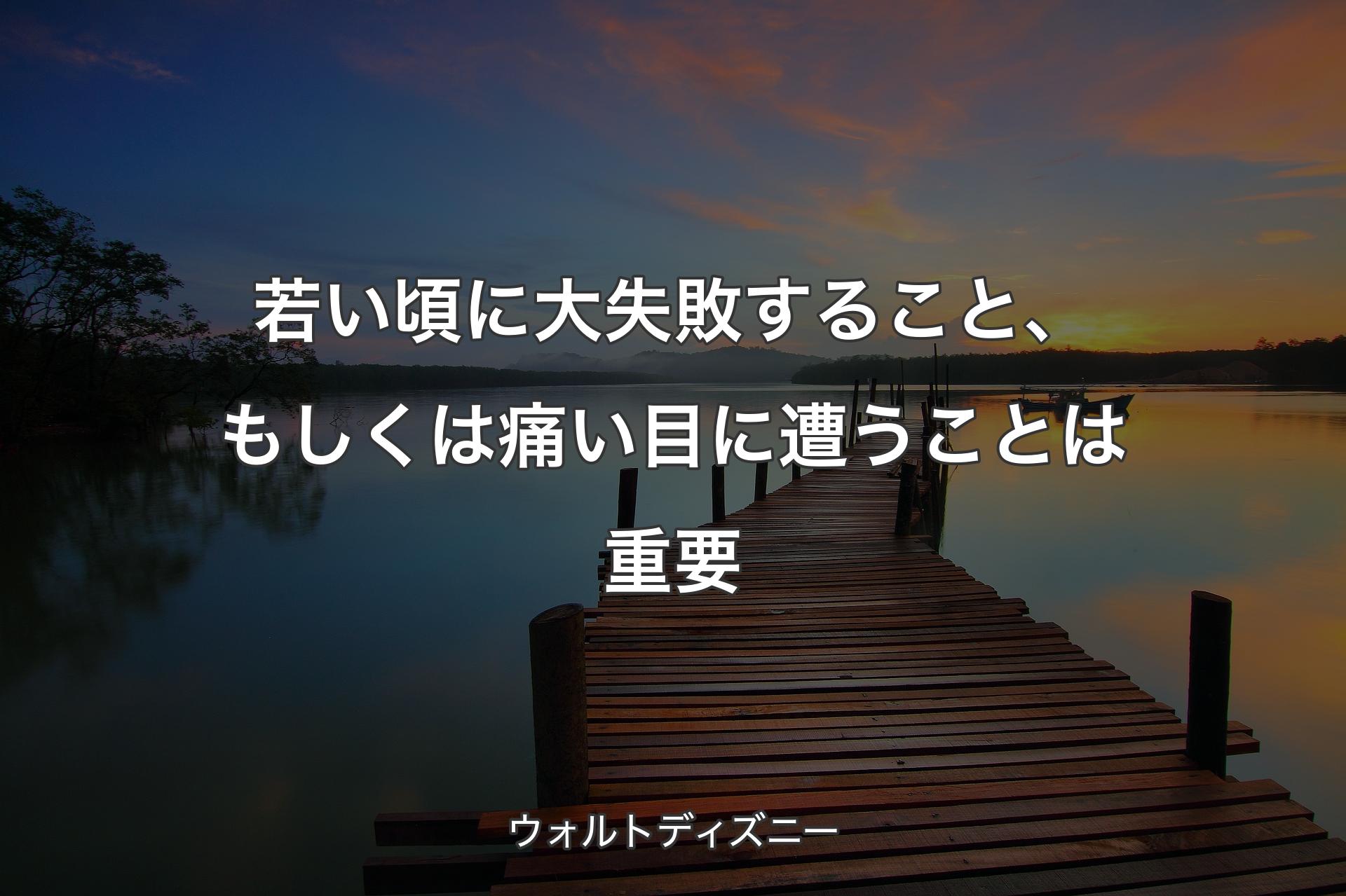 若い頃に大失敗すること、もしくは痛い目に遭うことは重要 - ウォルトディズニー