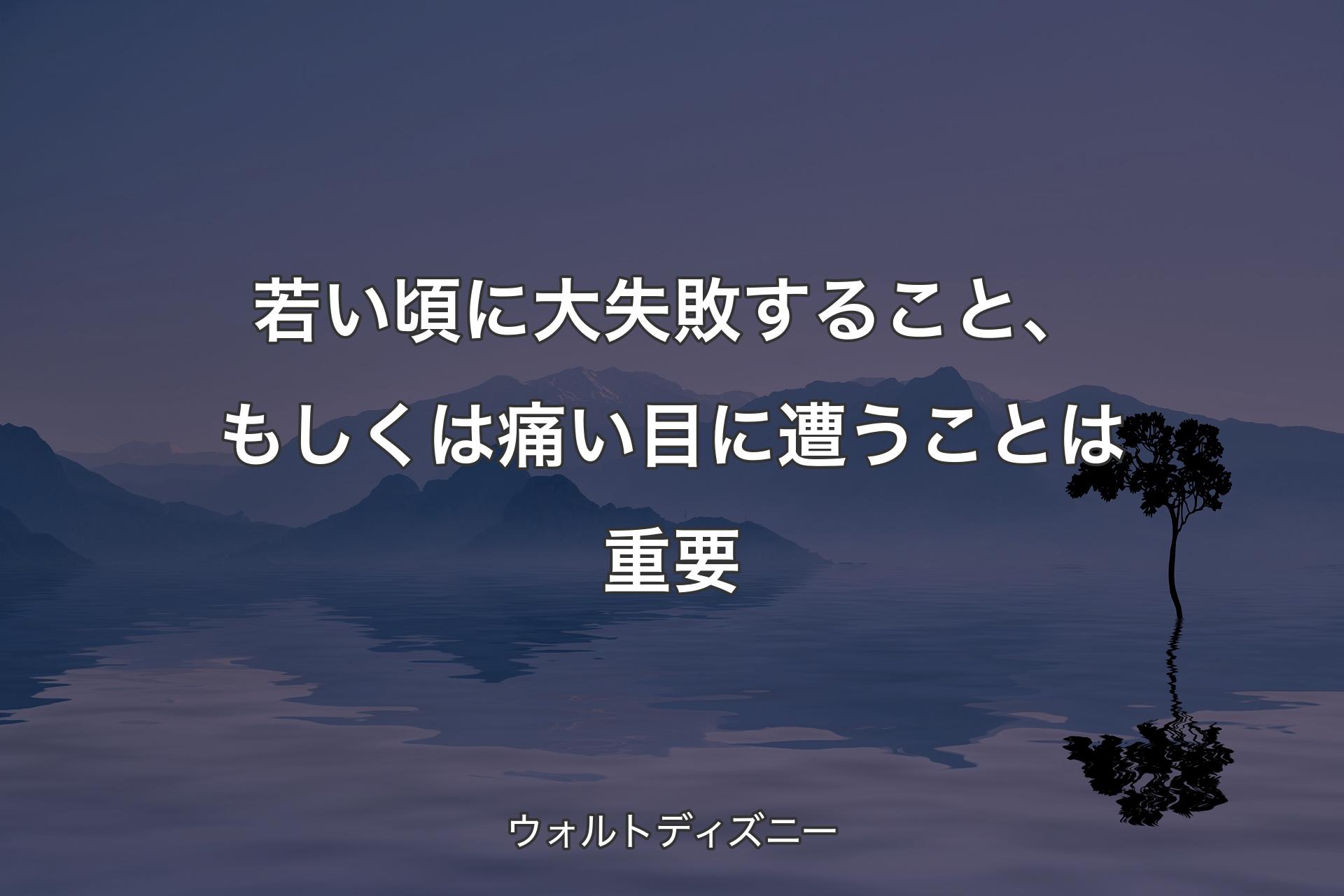 若い頃に大失敗すること、もしくは痛い目に遭うことは重要 - ウォルトディズニー