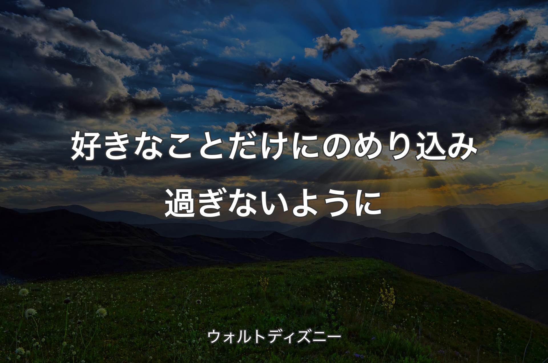 好きなことだけにのめり込み過ぎないように - ウォル��トディズニー