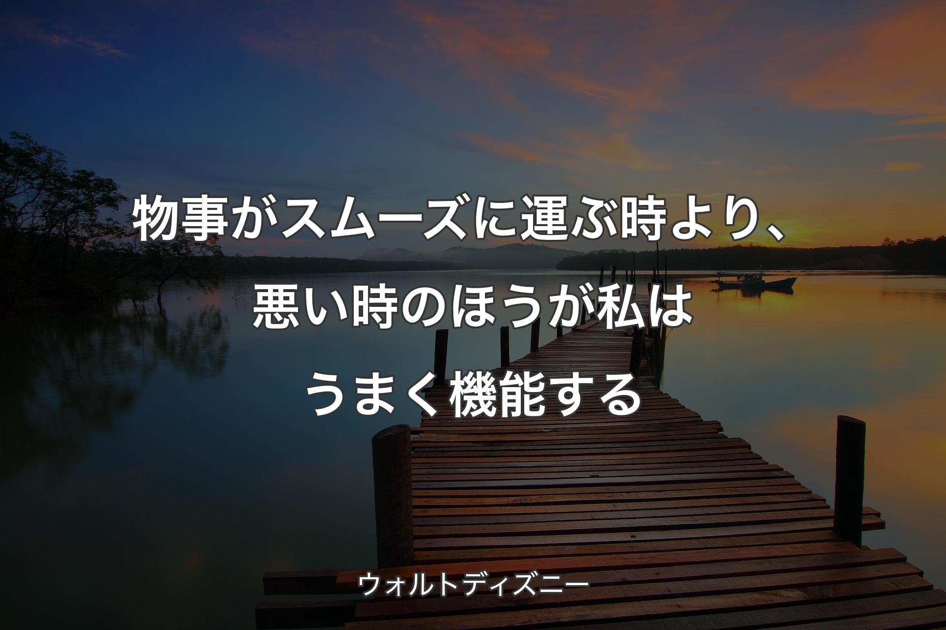 物事がスムーズに運ぶ時より、悪い時のほうが私はうまく機能する - ウォルトディズニー