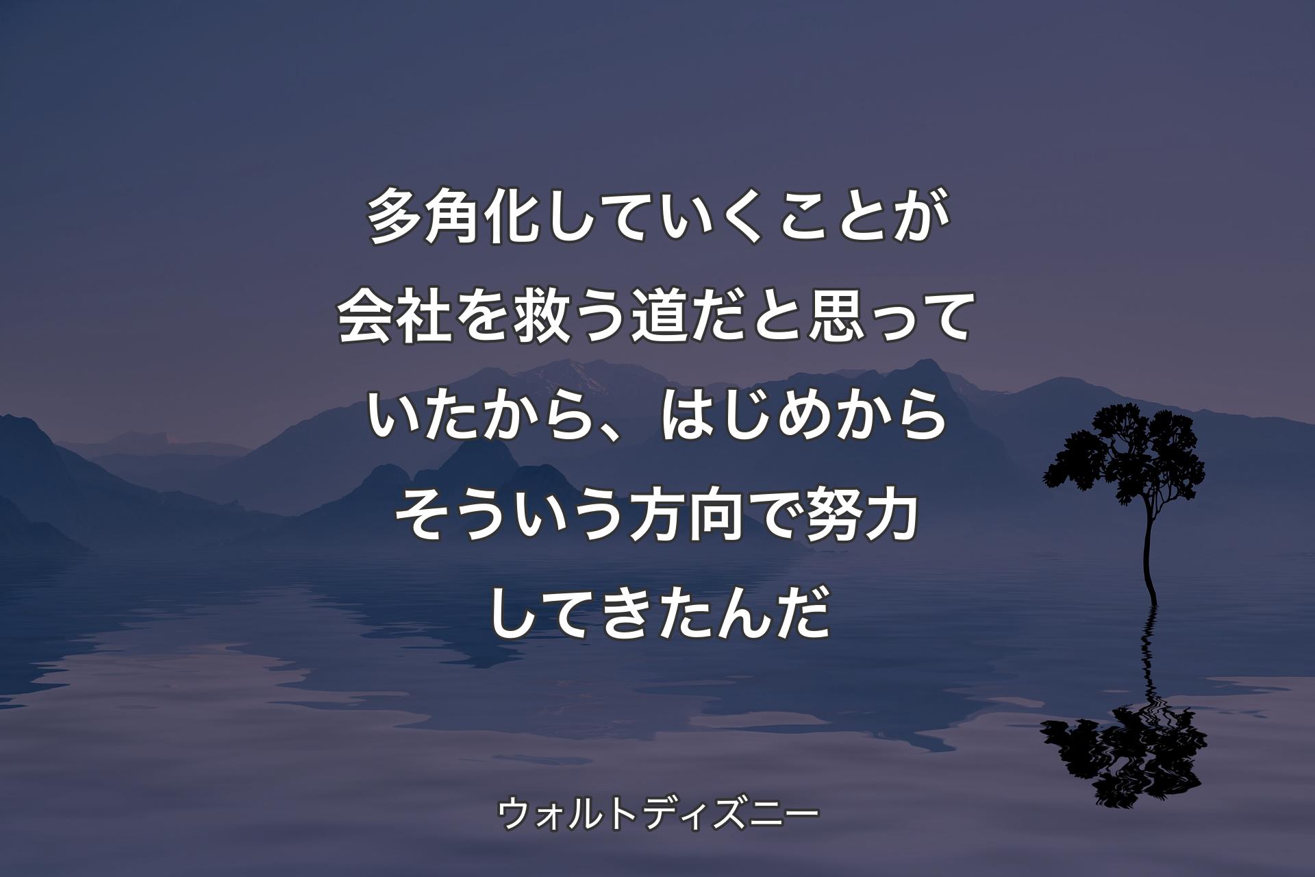 【背景4】多角化していくことが会社を救う道だと思っていたから、はじめからそういう方向で努力してきたんだ - ウォルトディズニー