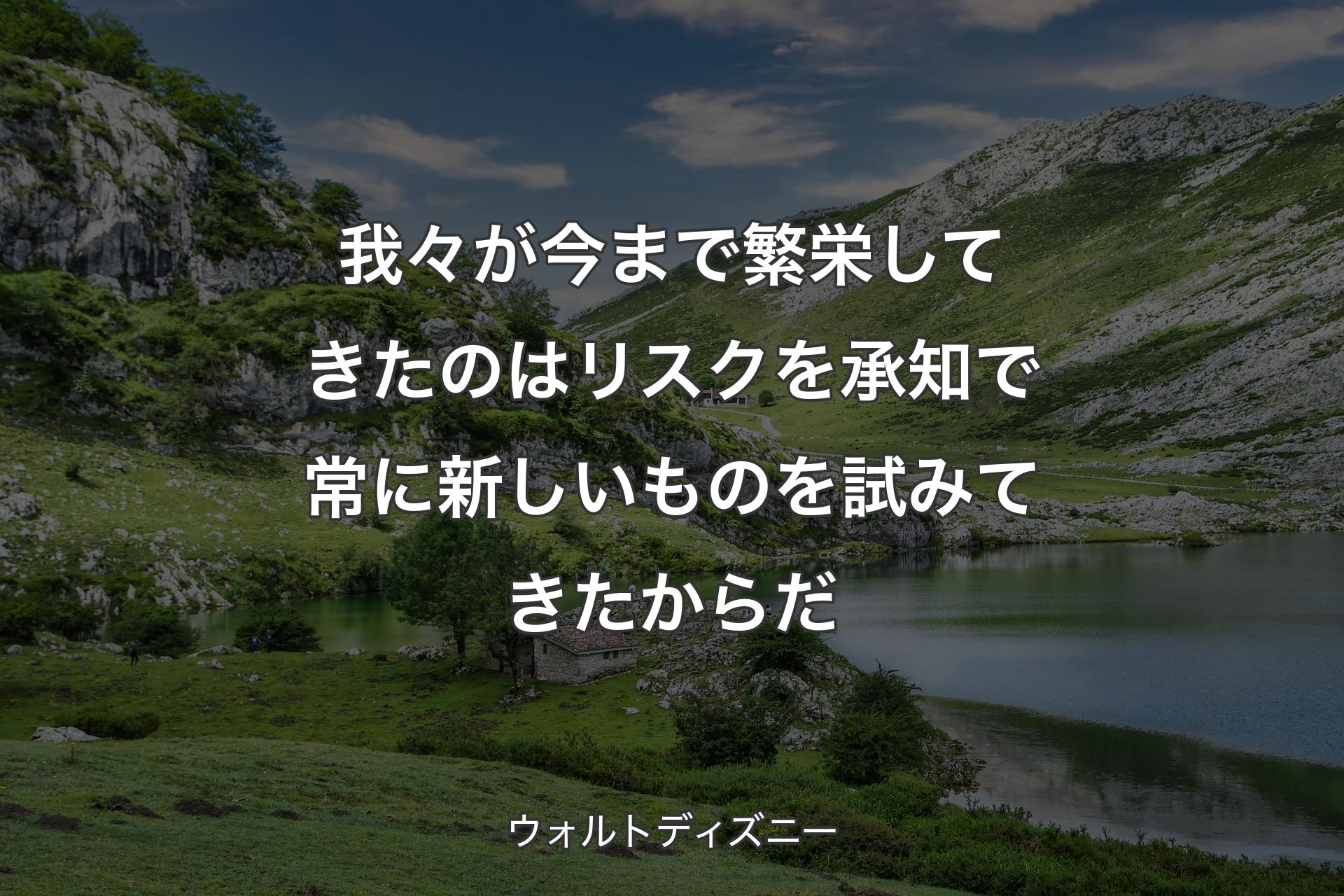 我々が今まで繁栄してきたのはリスクを承知で常に新しいものを試みてきたからだ - ウォルトディズニー