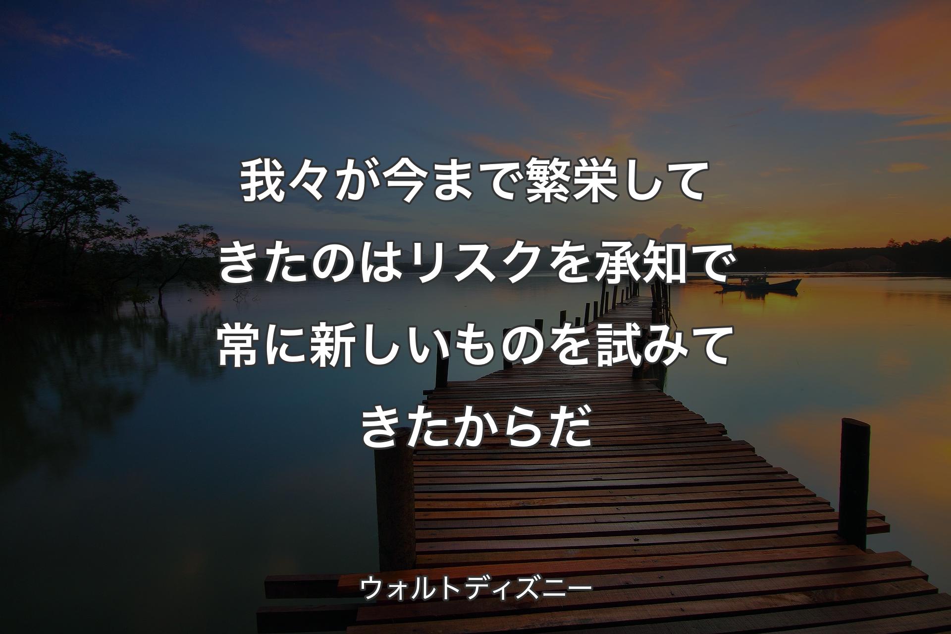 【背景3】我々が今まで繁栄してきたのはリ��スクを承知で常に新しいものを試みてきたからだ - ウォルトディズニー