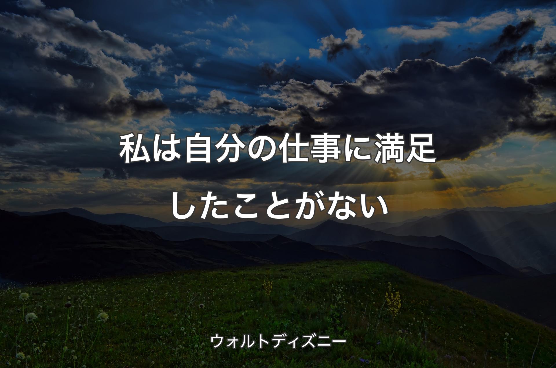 私は自分の仕事に満足したことがない - ウォルトディズニー