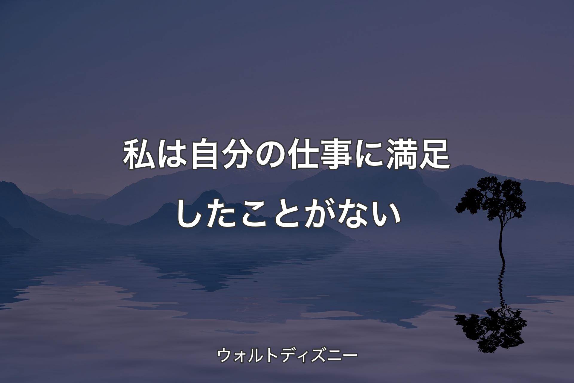 私は自分の仕事に満足したことがない - ウォルトディズニー