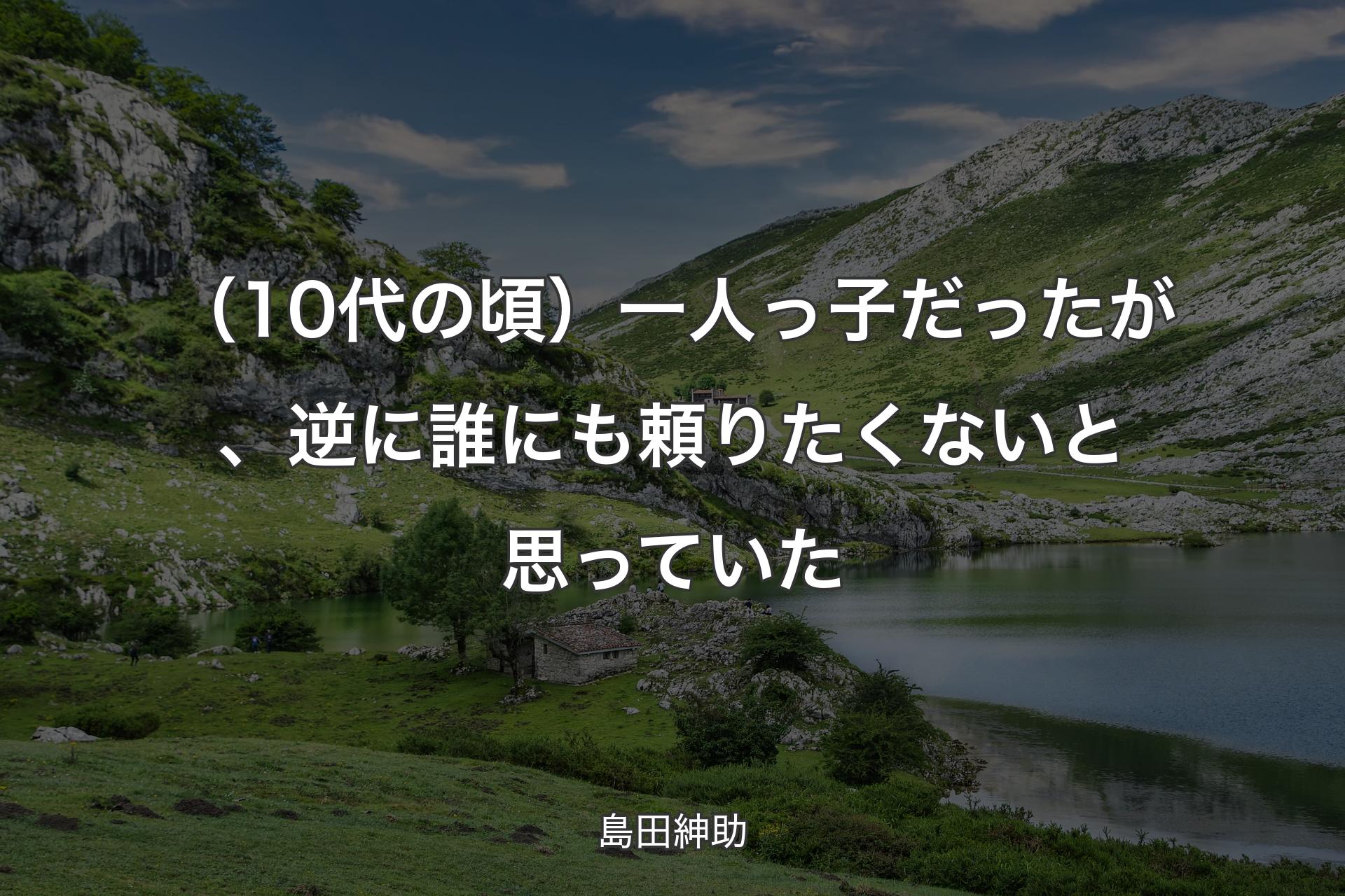 【背景1】（10代の頃）一人っ子だったが、逆に誰にも頼りたくないと思っていた - 島田紳助