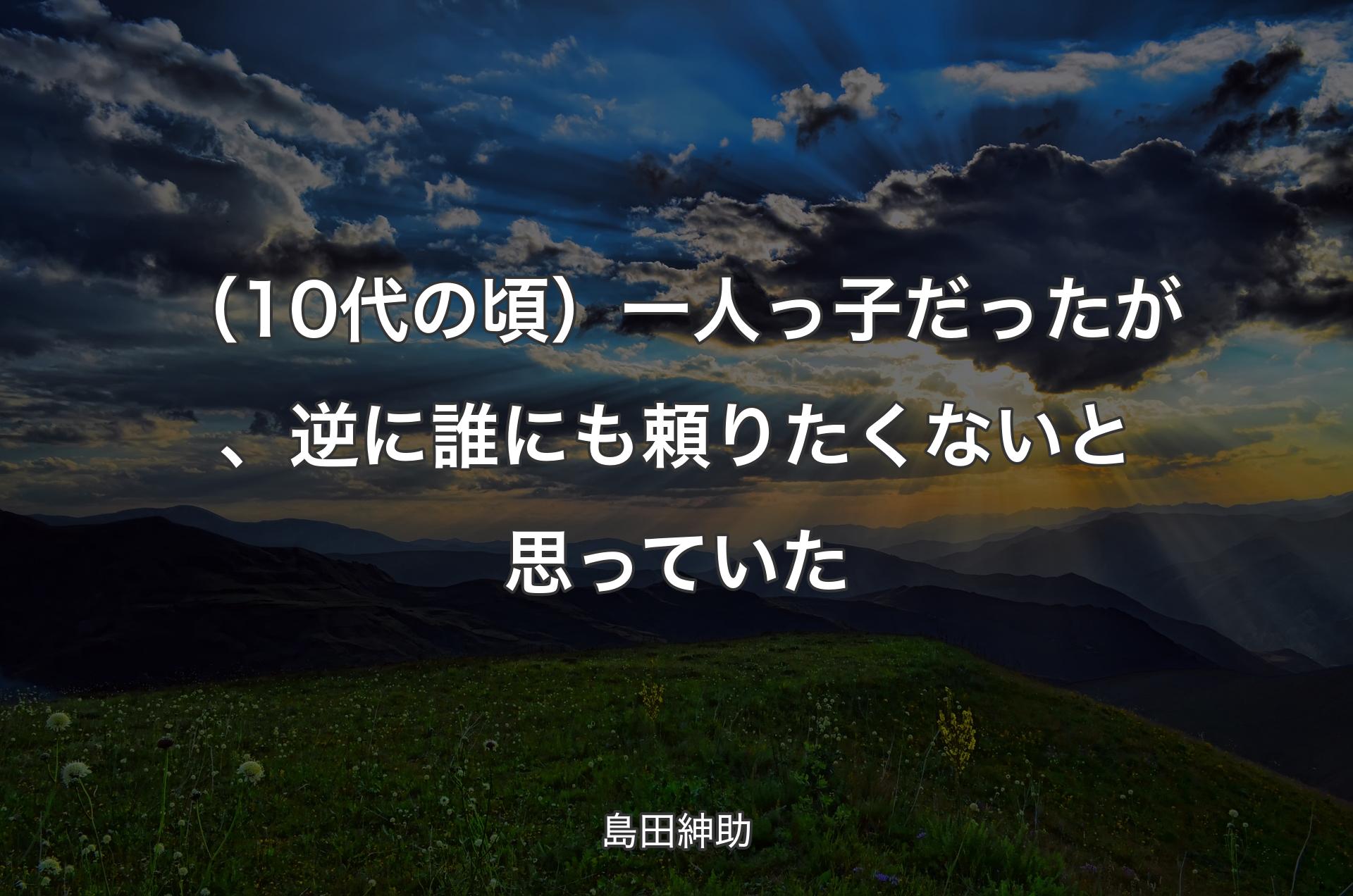 （10代の頃）一人っ子だったが、逆に誰にも頼りたくないと思っていた - 島田紳助