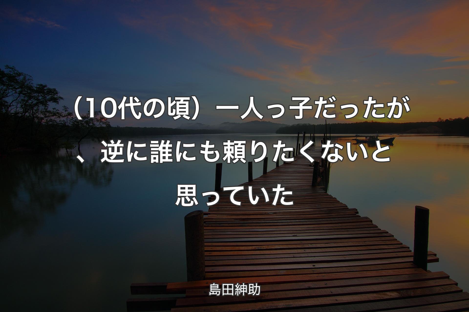 （10代の頃）一人っ子だったが、逆に誰に��も頼りたくないと思っていた - 島田紳助