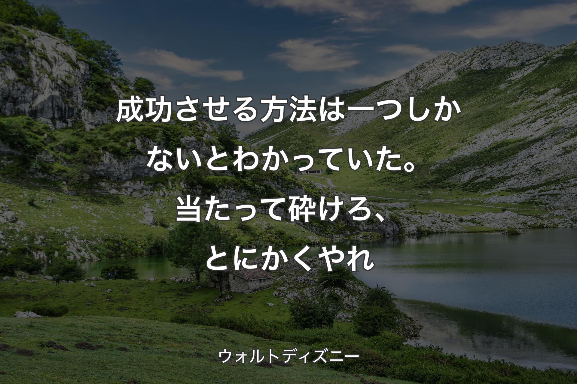 【背景1】成功させる方法は一つしかないとわかっていた。当たって砕けろ、とにかくやれ - ウォルトディズニー