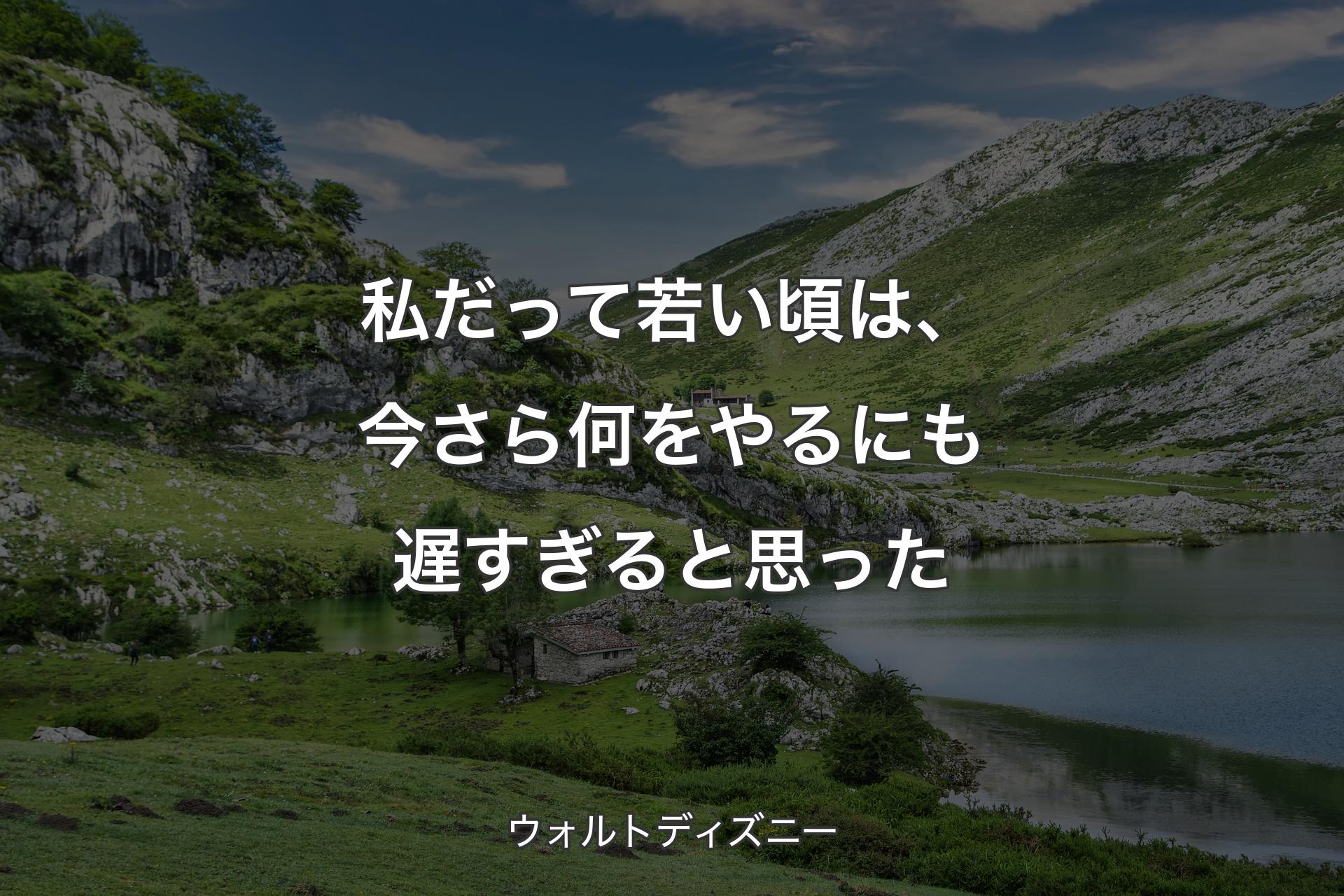 私だって若い頃は、今さら何をやるにも遅すぎると思った - ウォルトディズニー