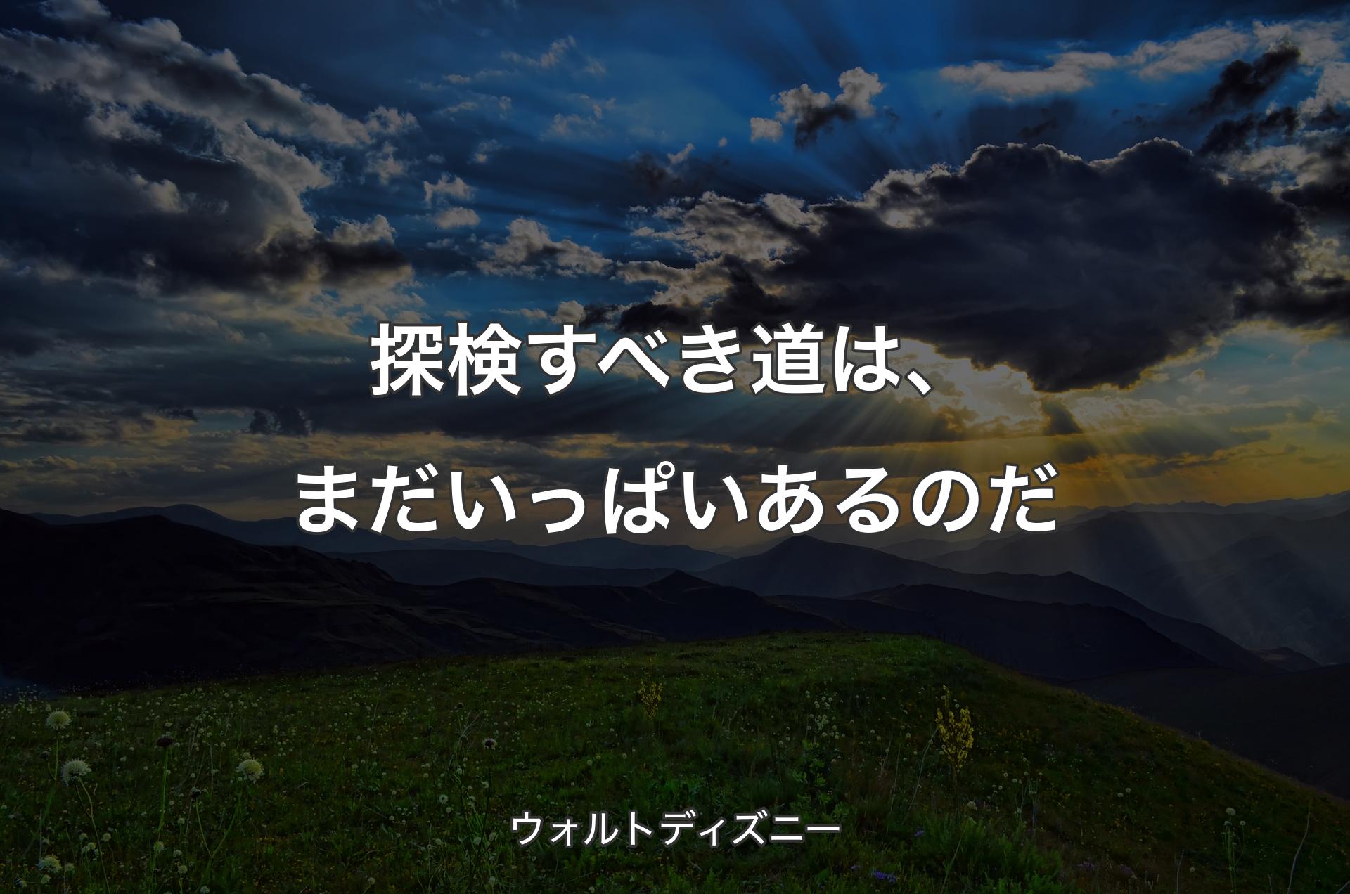 探検すべき道は、まだいっぱいあるのだ - ウォルトディズニー