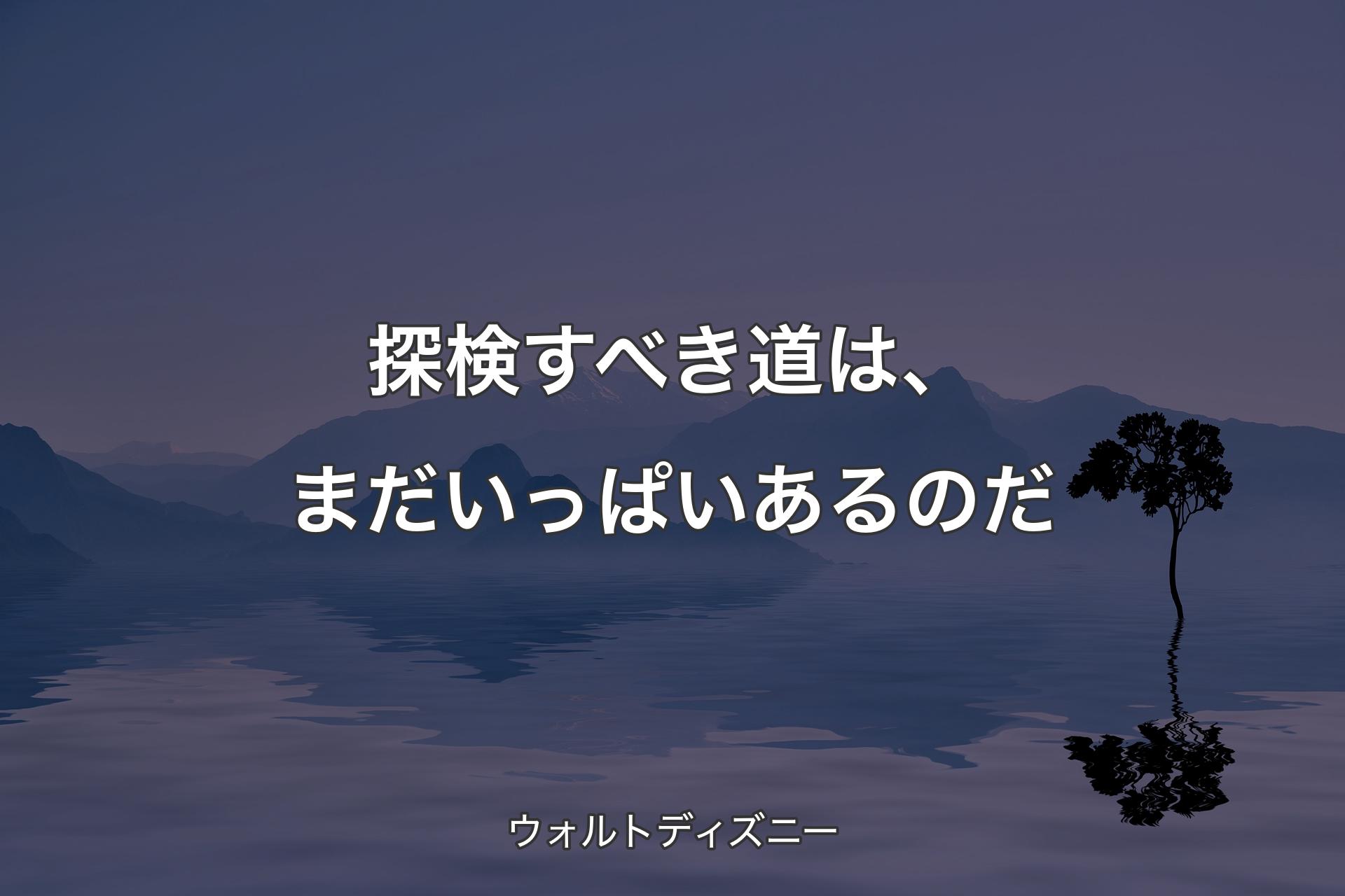 【背景4】探検すべき道は、まだいっぱいあるのだ - ウォルトディズニー