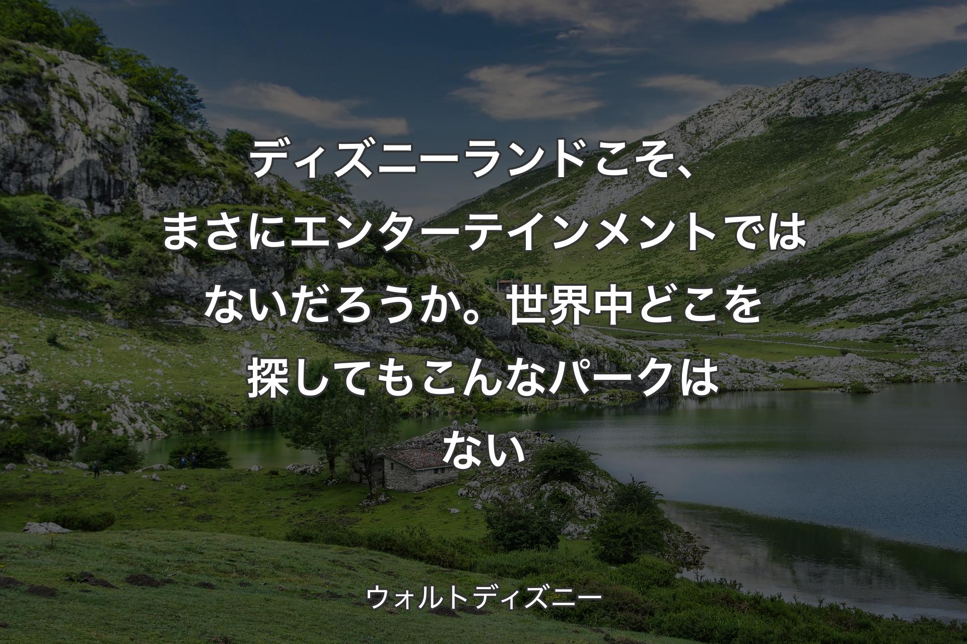 【背景1】ディズニーランドこそ、まさにエンターテインメントではないだろうか。世界中どこを探してもこんなパークはない - ウォルトディズニー