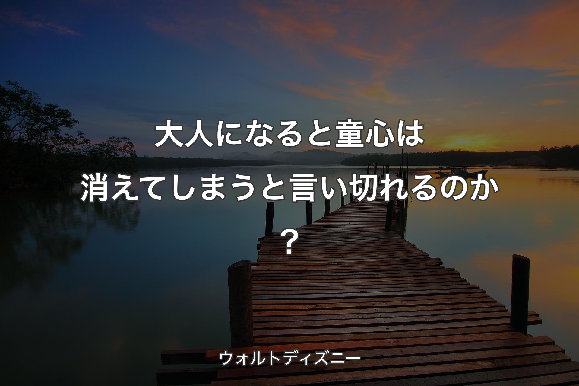 大人になると童心は消えてしまうと言い切れるのか？ - ウォルトディズニー