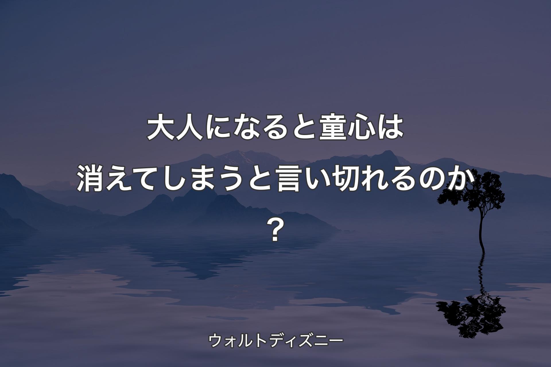 大人になると童心は消えてしまうと言い切れるのか？ - ウォルトディズニー