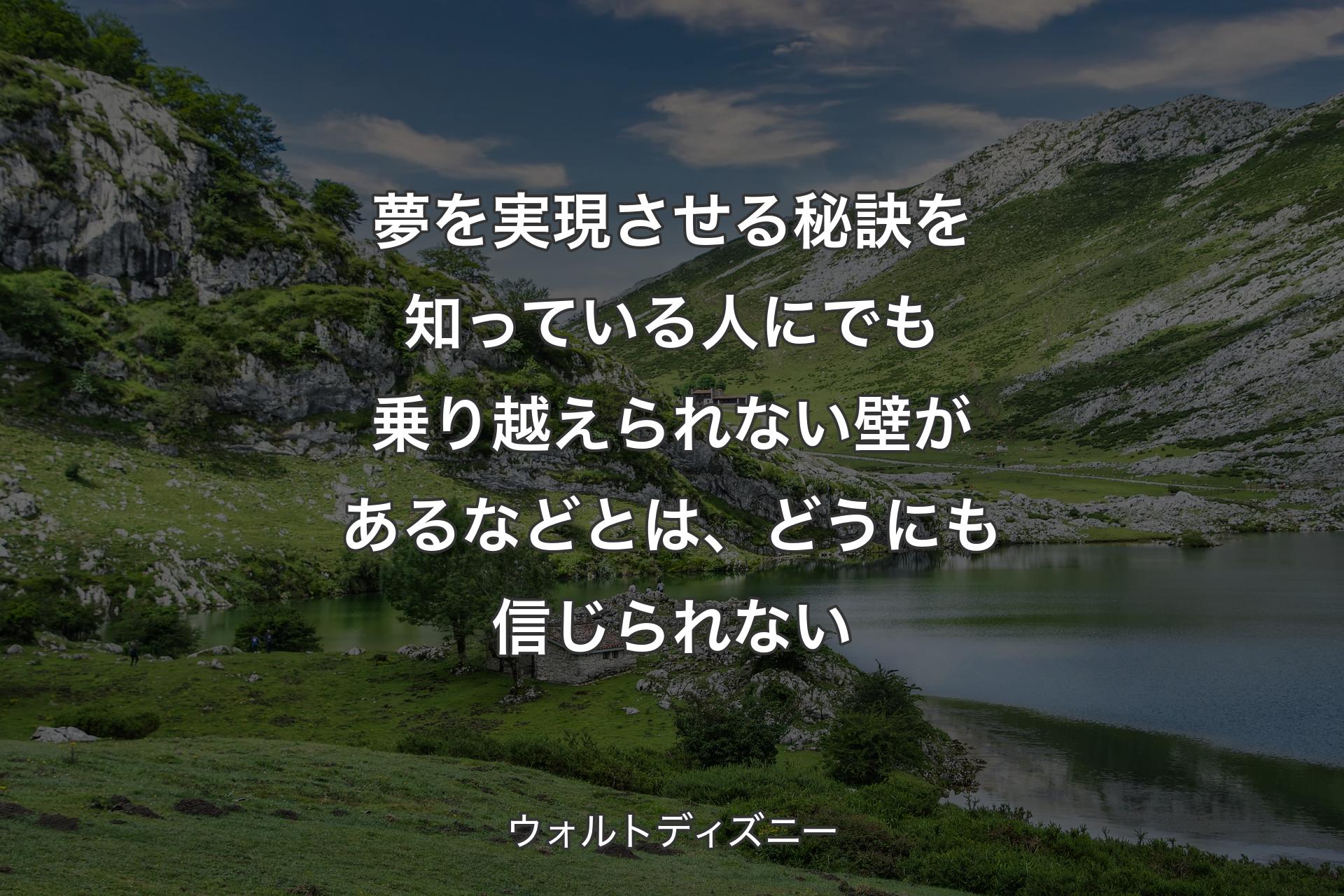 【背景1】夢を実現させる秘訣を知っている人にでも乗り越えられない壁があるなどとは、どうにも信じられない - ウォルトディズニー