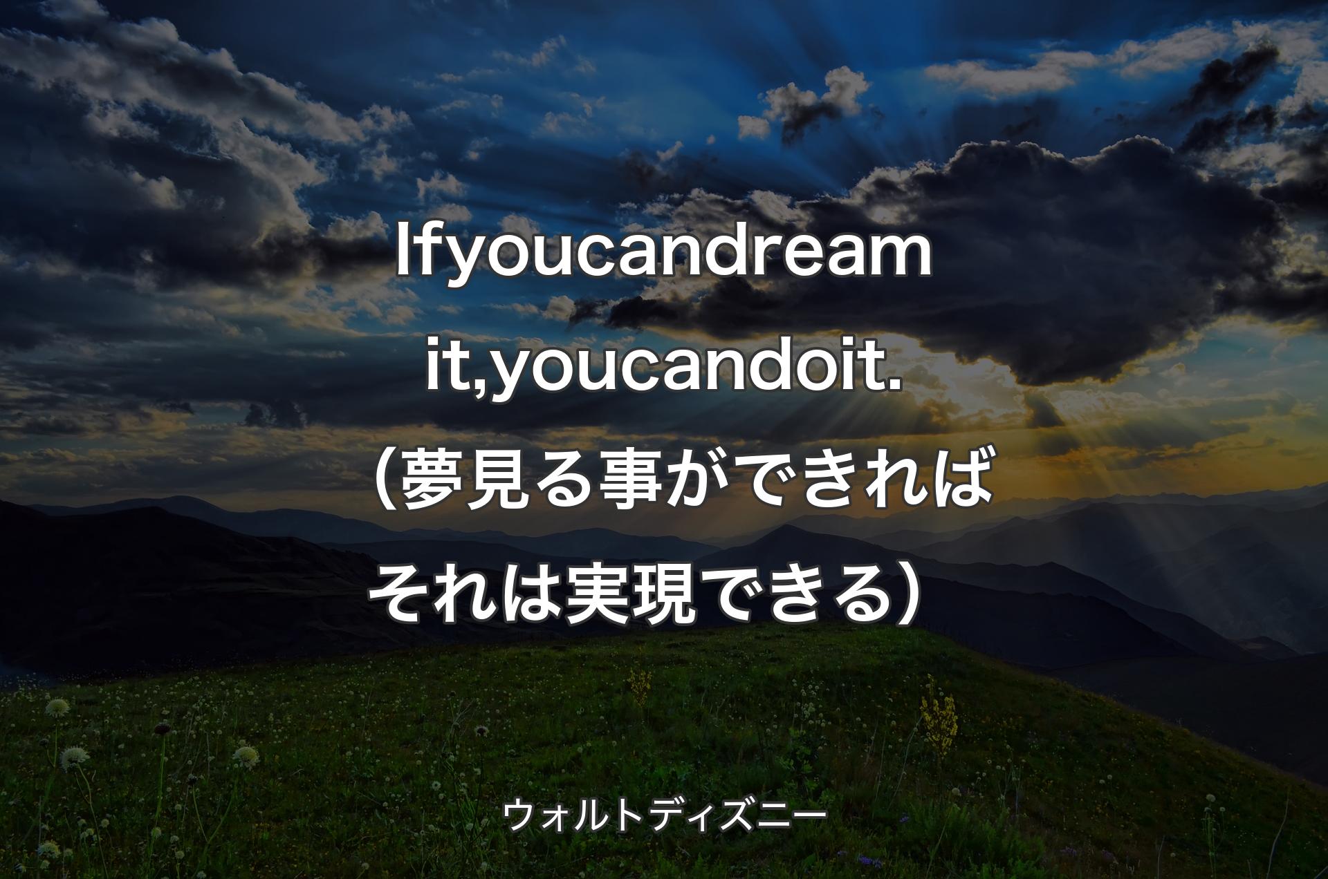 If you can dream it, you can do it.（夢見る事ができればそれは実現できる） - ウォルトディズニー