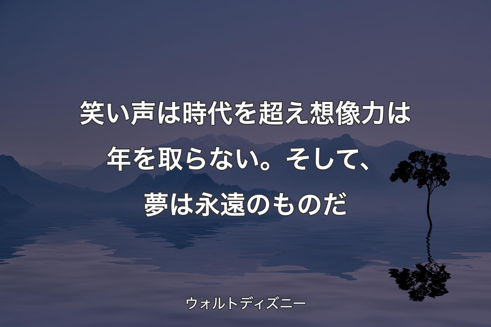 笑い声は時代を超え想像力は年を取らない。そして、夢は永遠のものだ - ウォルトディズニー