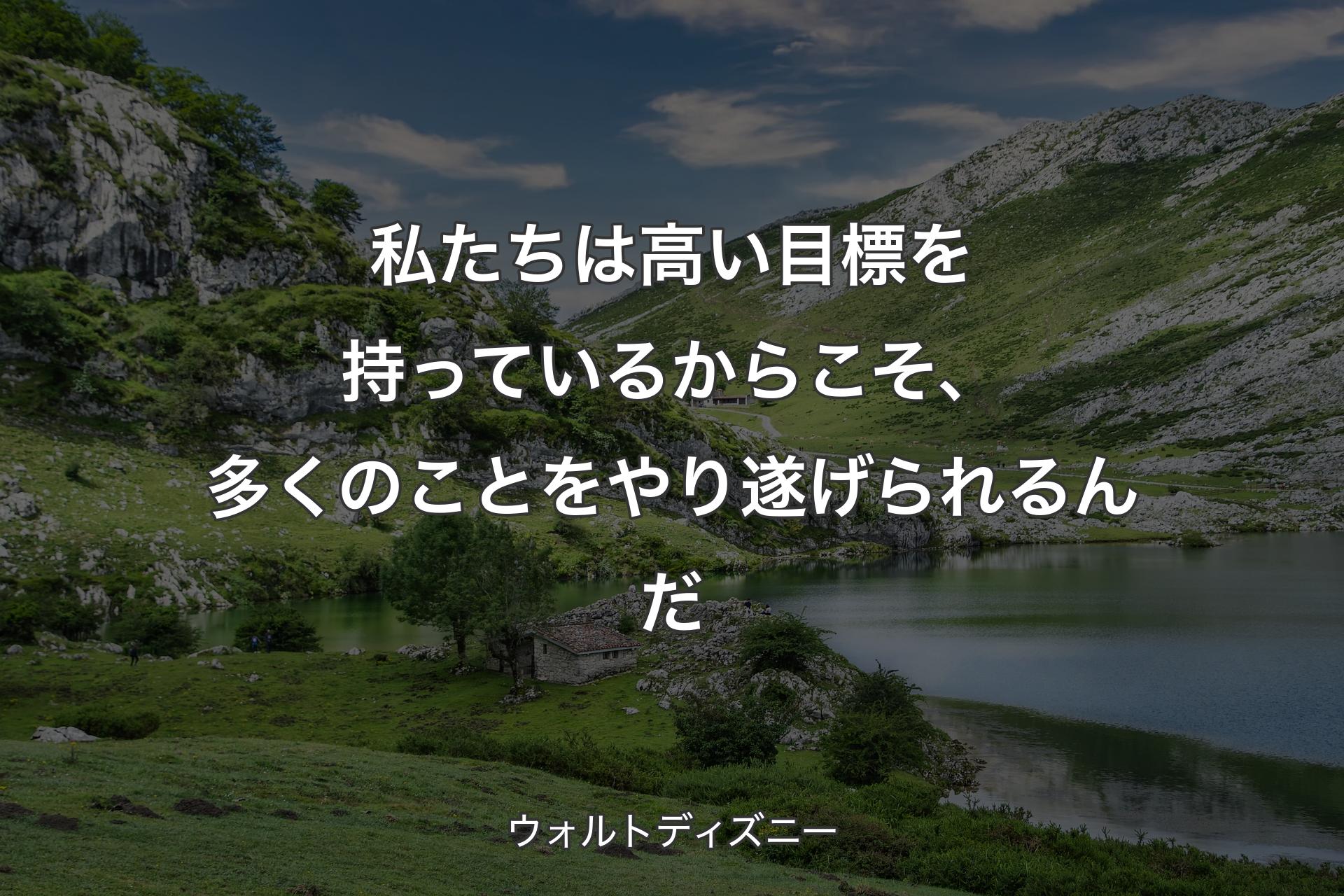 私たちは高い目標を持っているからこそ、 多くのことをやり遂げられるんだ - ウォルトディズニー