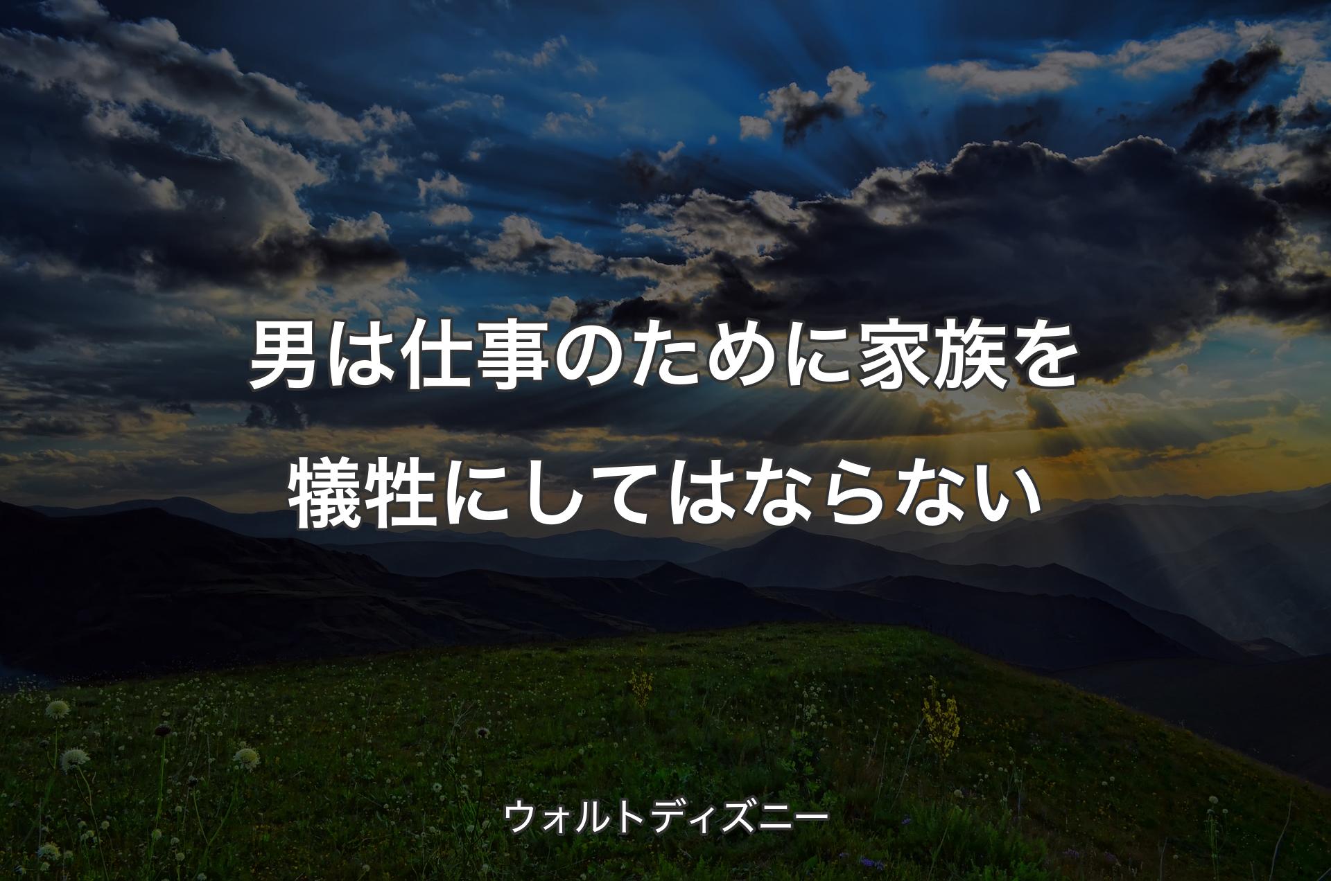 男は仕事のために家族を犠牲にしてはならない - ウォルトディズニー