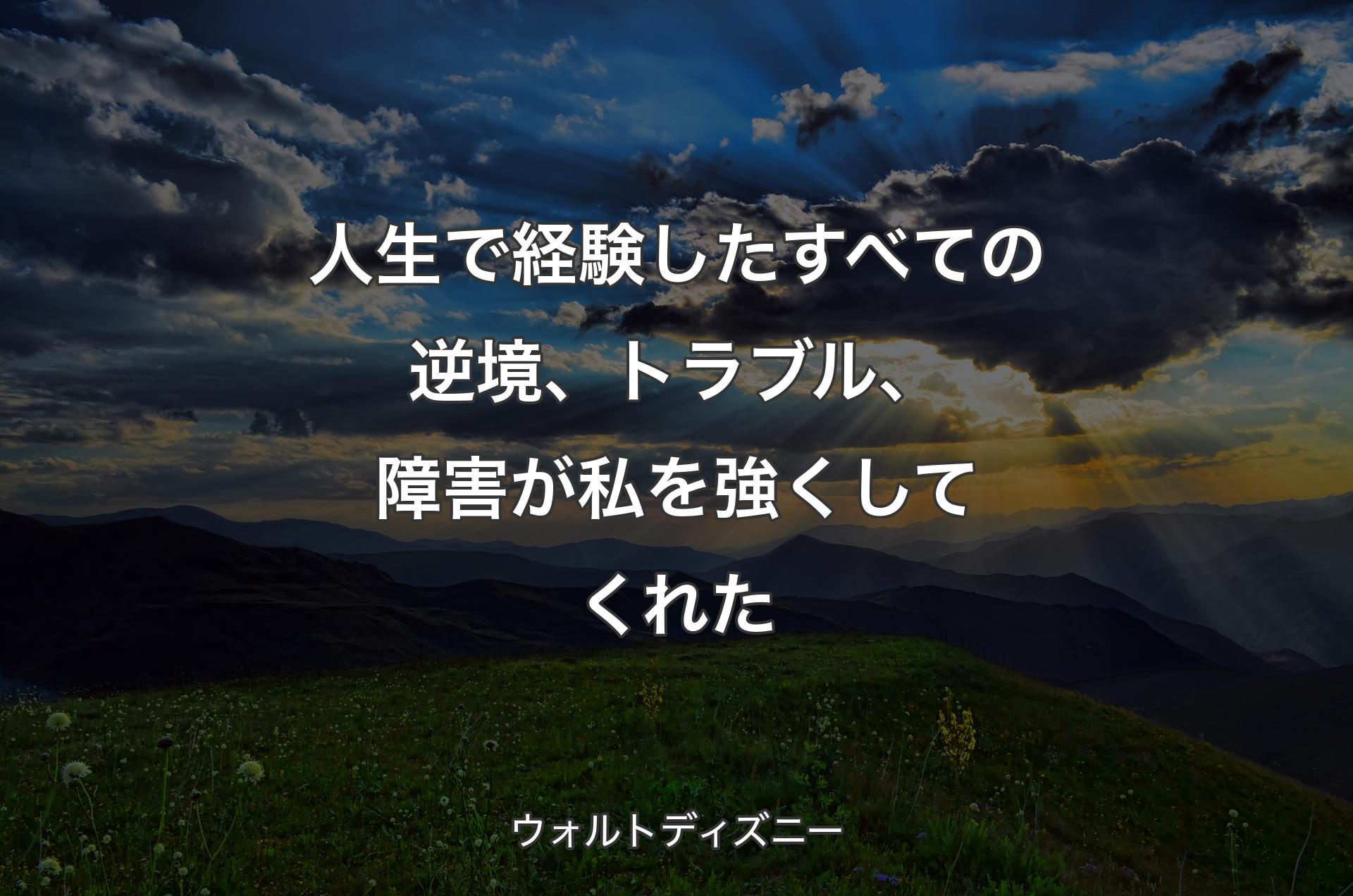 人生で経験したすべての逆境、トラブル、障害が私を強くしてくれた - ウォルトディズニー