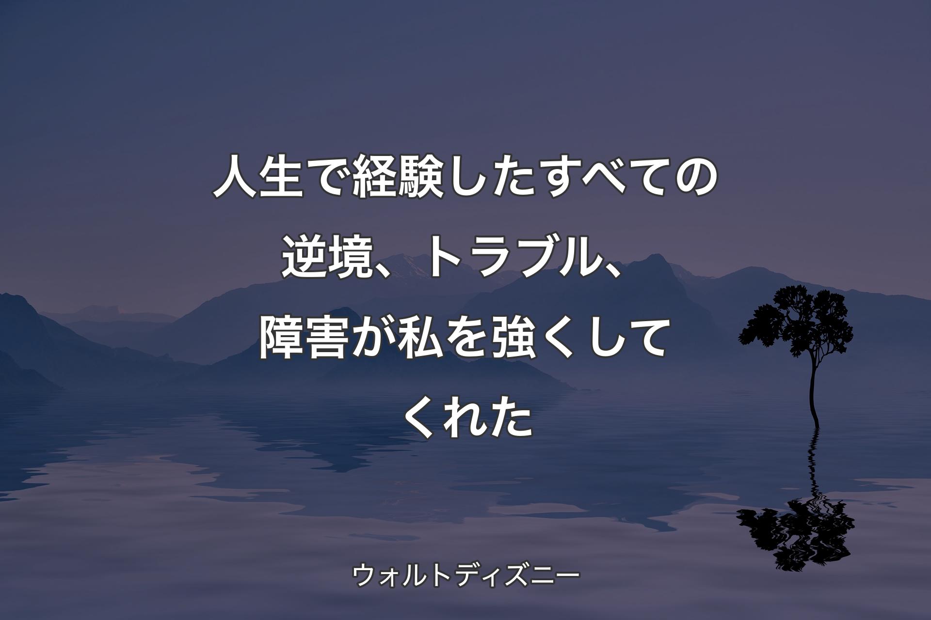 【背景4】人生で経験したすべての逆境、トラブル、障害が私を強くしてくれた - ウォルトディズニー