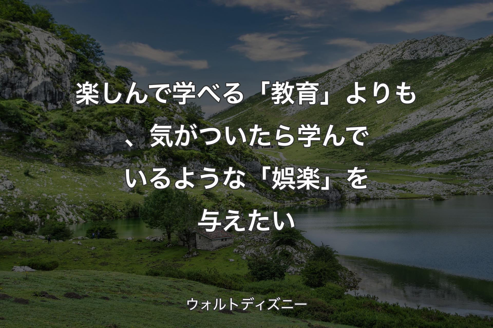 楽しんで学べる「教育」よりも、気がついたら学んでいるような「娯楽」を与えたい - ウォルトディズニー