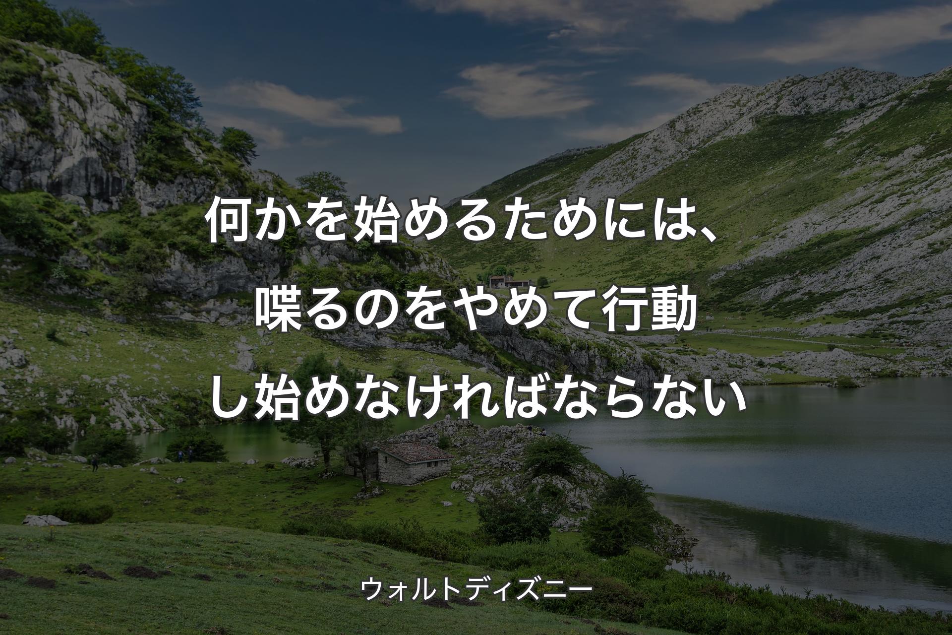 何かを始めるためには、喋るのをやめて行動し始めなければならない - ウォルトディズニー