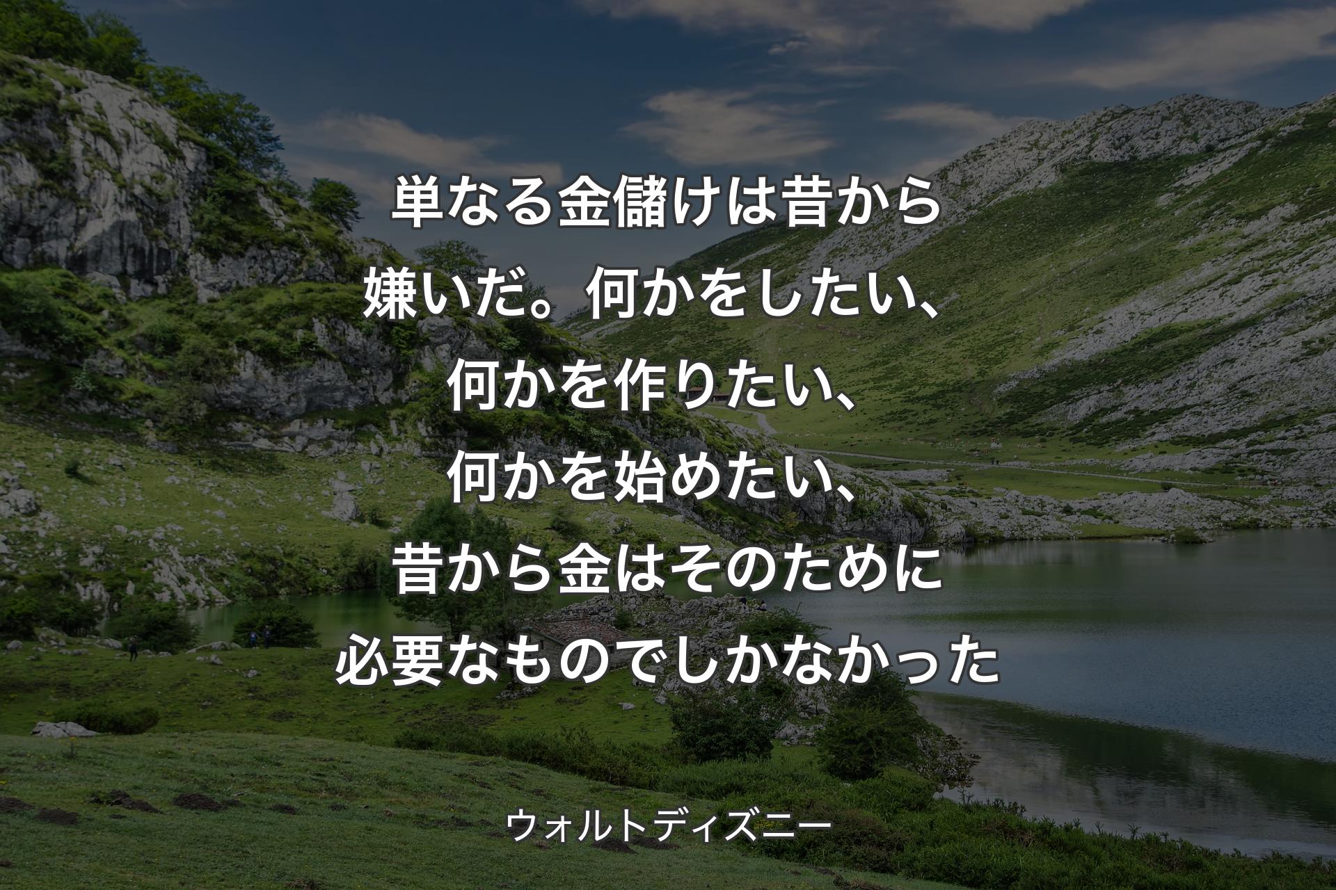 【背景1】単なる金儲けは昔から嫌いだ。何かをしたい、何かを作りたい、何かを始めたい、昔から金はそのために必要なものでしかなかった - ウォルトディズニー