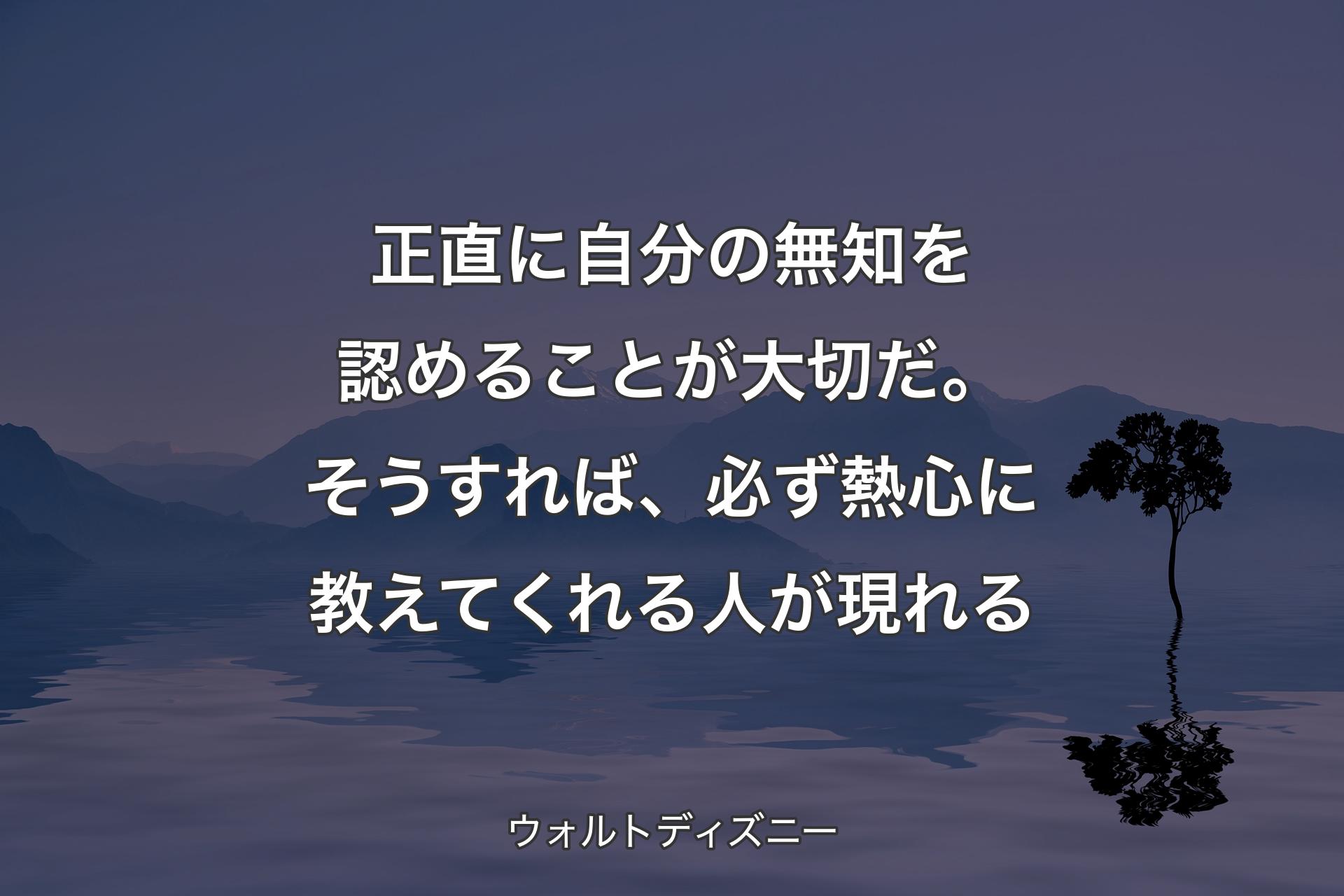 【背景4】正直に自分の無知を認めることが大切だ。そうすれば、必ず熱心に教えてくれる人が現れる - ウォルトディズニー