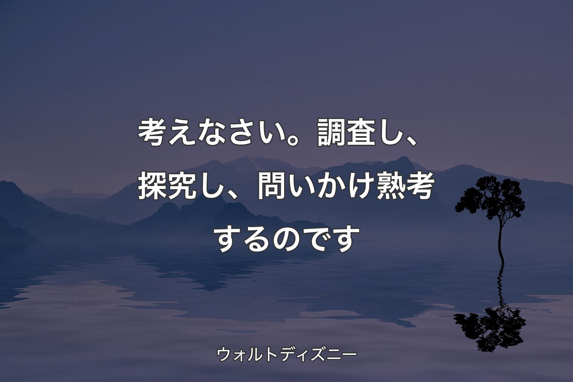 【背景4】考えなさい。調査し、探究し、問いかけ熟考するのです - ウォルトディズニー