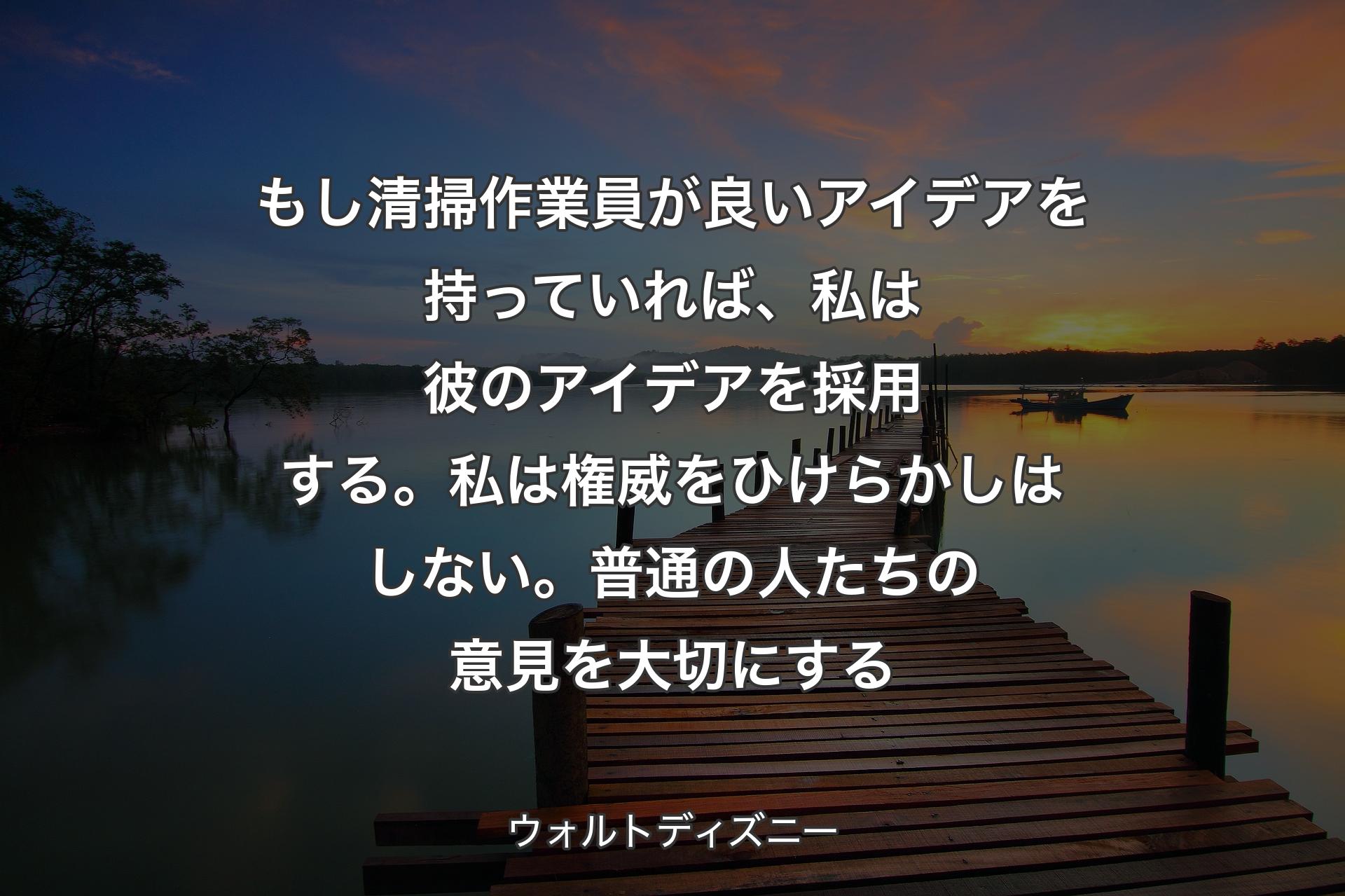 【背景3】もし清掃作業員が良いアイデアを持っていれば、私は彼のアイデアを採用する。私は権威をひけらかしはしない。普通の人たちの意見を大切にする - ウォルトディズニー