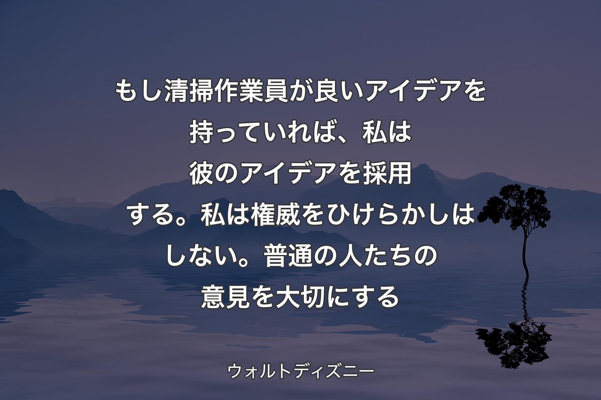 【背景4】もし清掃作業員が良いアイデアを持っていれば、私は彼のアイデアを採用する。私は権威をひけらかしはしない。普通の人たちの意見を大切にする - ウォルトディズニー